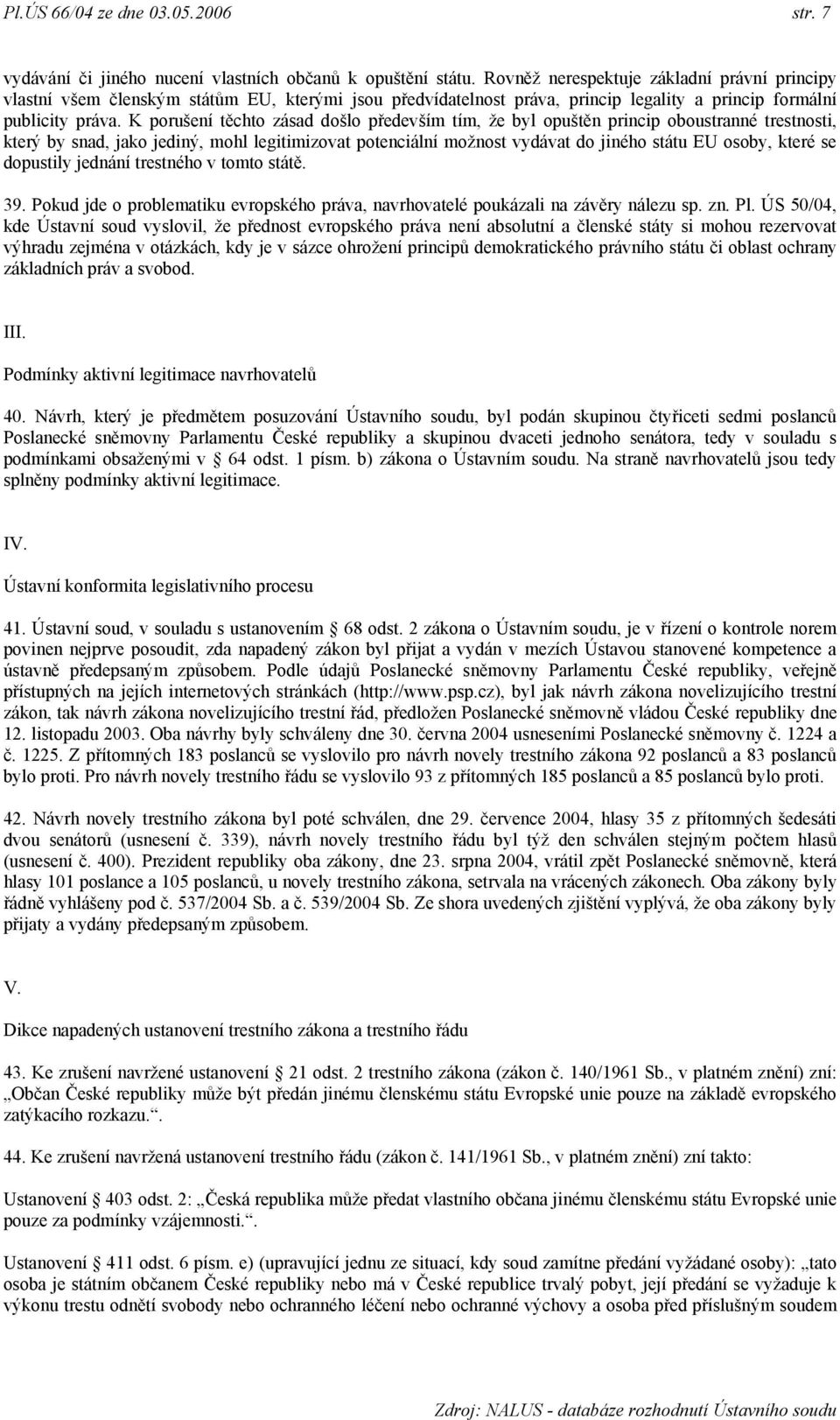 K porušení těchto zásad došlo především tím, ţe byl opuštěn princip oboustranné trestnosti, který by snad, jako jediný, mohl legitimizovat potenciální moţnost vydávat do jiného státu EU osoby, které