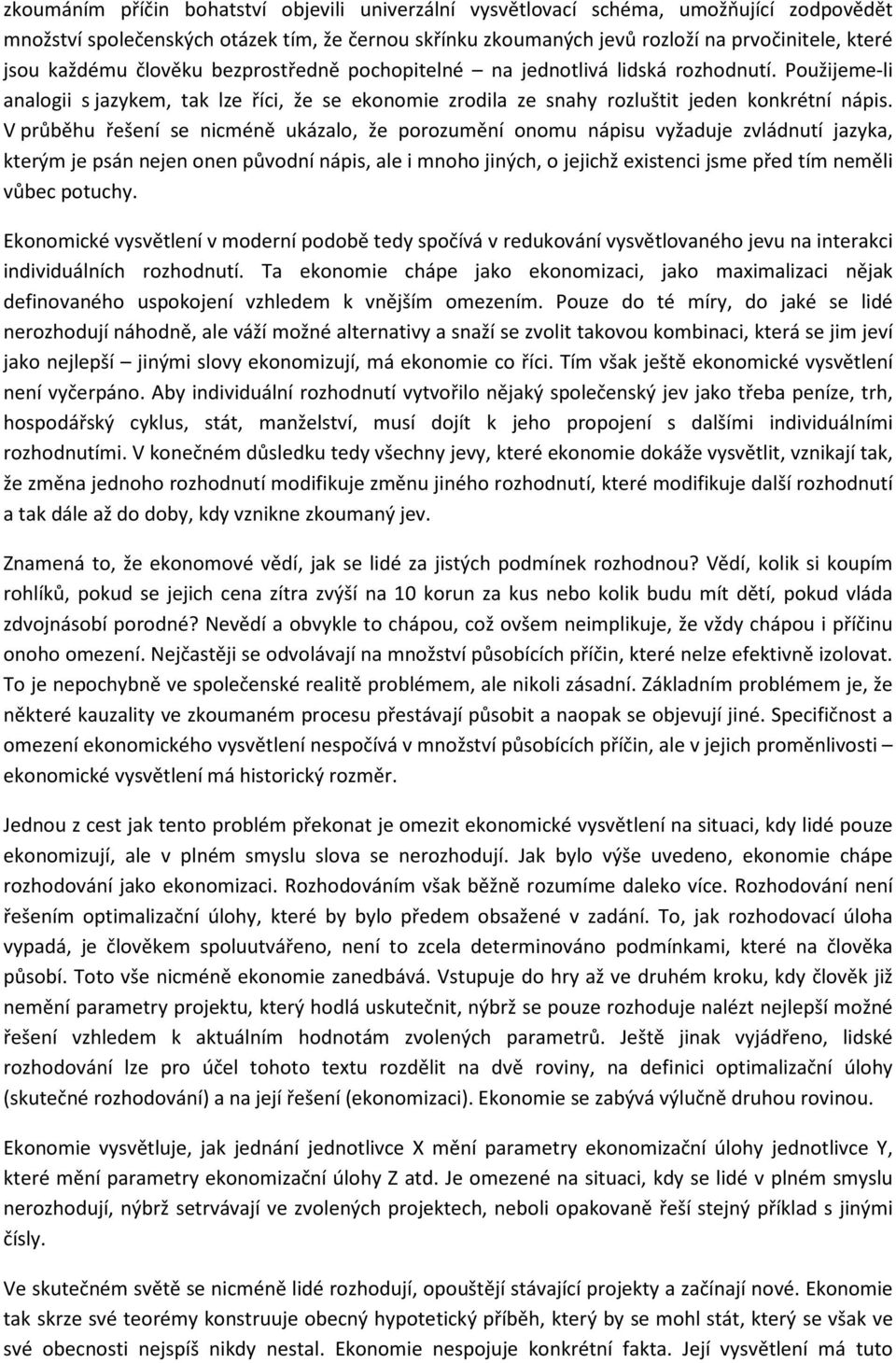 V průběhu řešení se nicméně ukázalo, že porozumění onomu nápisu vyžaduje zvládnutí jazyka, kterým je psán nejen onen původní nápis, ale i mnoho jiných, o jejichž existenci jsme před tím neměli vůbec