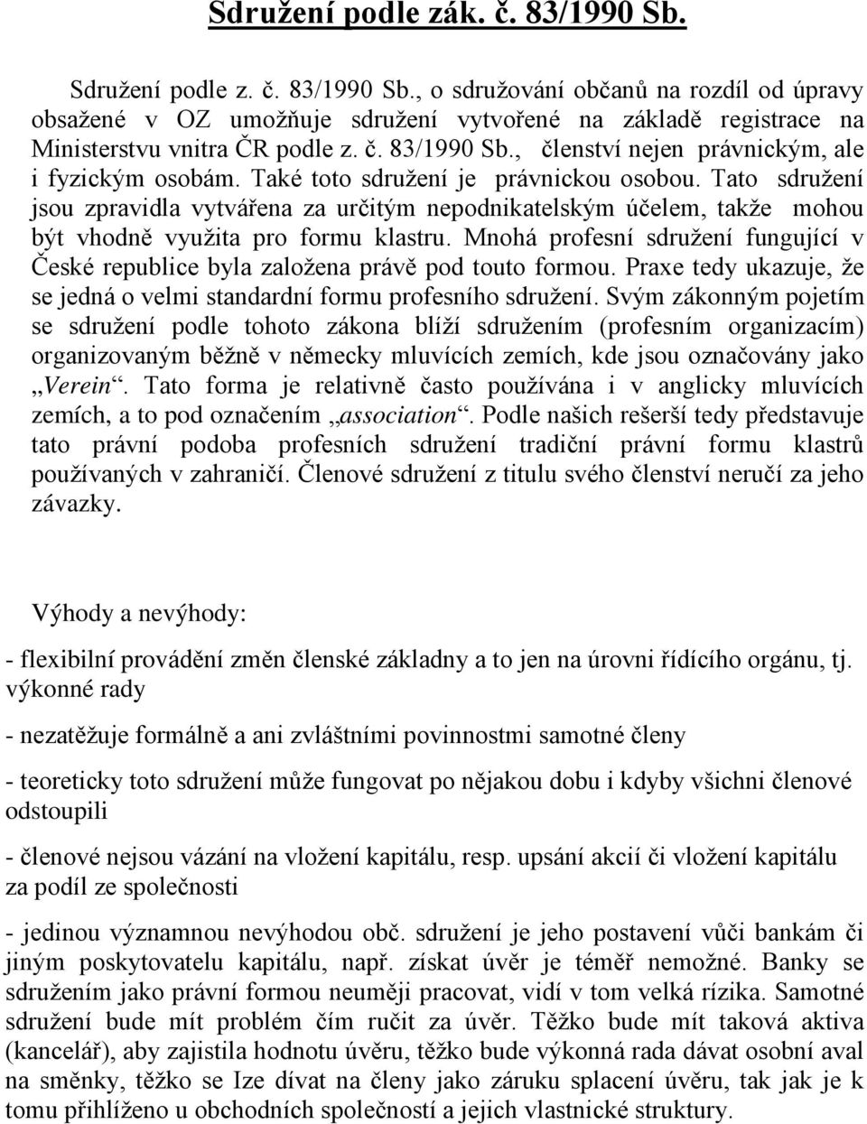 Tato sdružení jsou zpravidla vytvářena za určitým nepodnikatelským účelem, takže mohou být vhodně využita pro formu klastru.