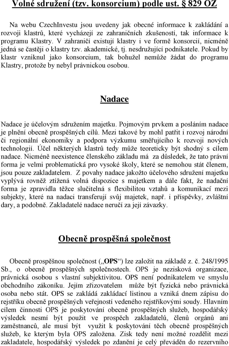 V zahraničí existují klastry i ve formě konsorcií, nicméně jedná se častěji o klastry tzv. akademické, tj. nesdružující podnikatele.