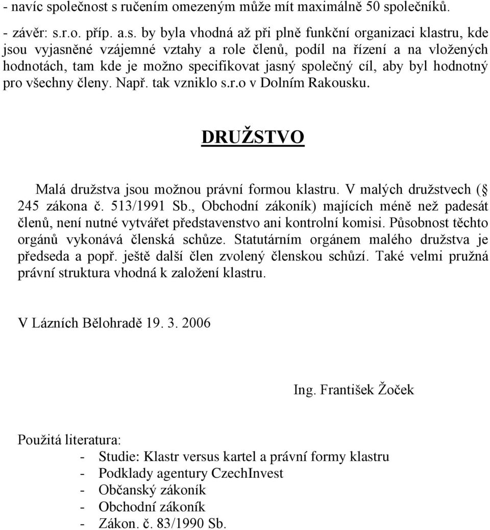 s ručením omezeným může mít maximálně 50 společníků. - závěr: s.r.o. příp. a.s. by byla vhodná až při plně funkční organizaci klastru, kde jsou vyjasněné vzájemné vztahy a role členů, podíl na řízení