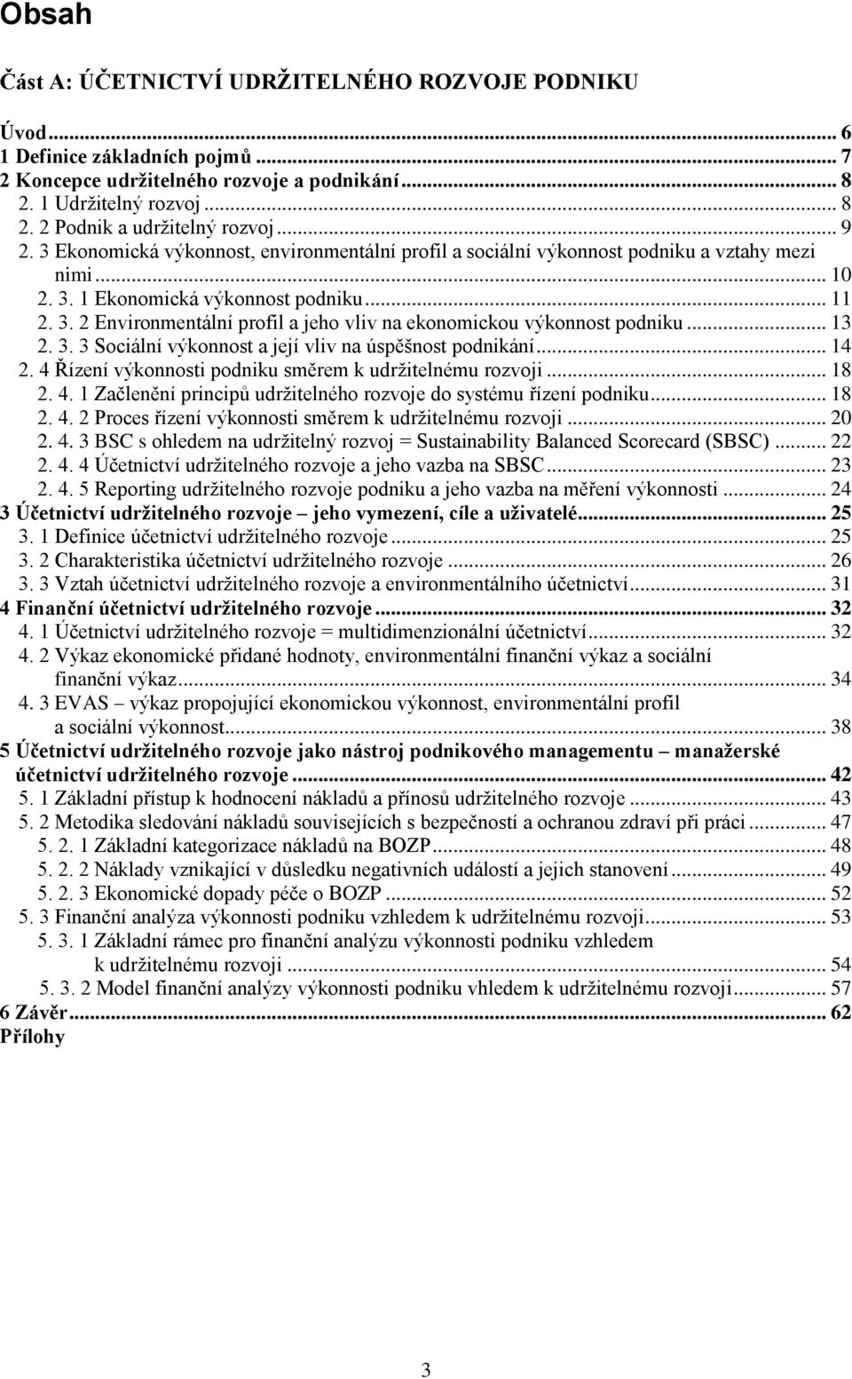 .. 13 2. 3. 3 Sociální výkonnost a její vliv na úspěšnost podnikání... 14 2. 4 Řízení výkonnosti podniku směrem k udrţitelnému rozvoji... 18 2. 4. 1 Začlenění principů udrţitelného rozvoje do systému řízení podniku.