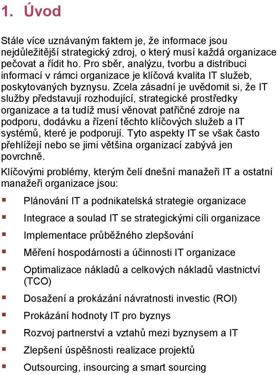 Zcela zásadní je uvědomit si, že IT služby představují rozhodující, strategické prostředky organizace a ta tudíž musí věnovat patřičné zdroje na podporu, dodávku a řízení těchto klíčových služeb a IT