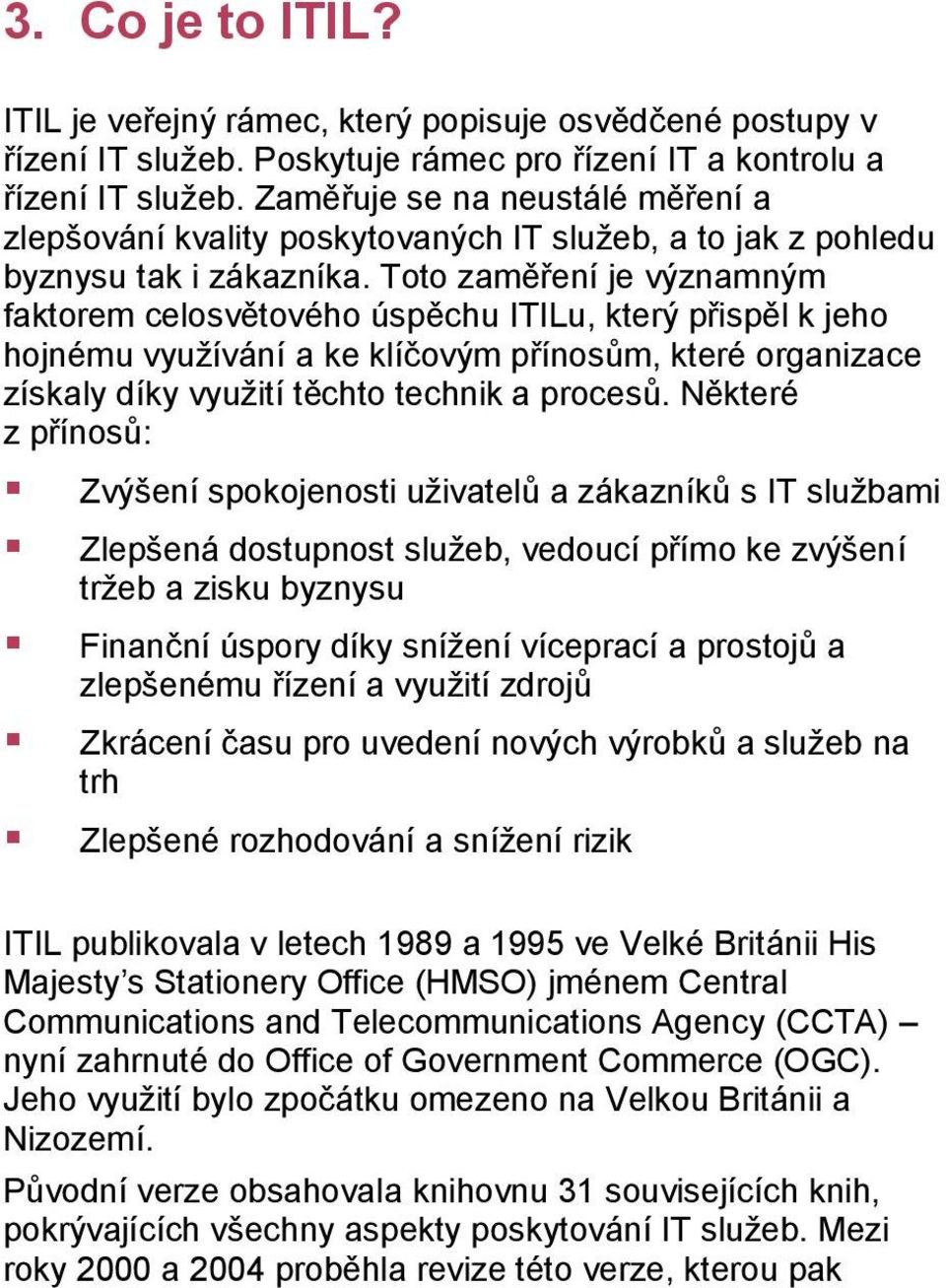 Toto zaměření je významným faktorem celosvětového úspěchu ITILu, který přispěl k jeho hojnému využívání a ke klíčovým přínosům, které organizace získaly díky využití těchto technik a procesů.