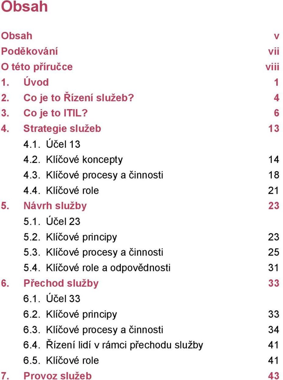 Návrh služby 23 5.1. Účel 23 5.2. Klíčové principy 23 5.3. Klíčové procesy a činnosti 25 5.4. Klíčové role a odpovědnosti 31 6.