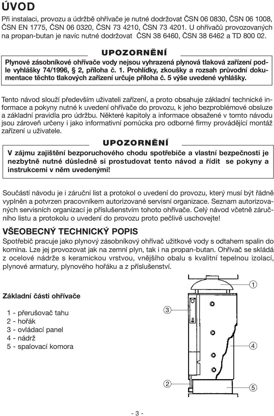 Plynové zásobníkové ohřívače vody nejsou vyhrazená plynová tlaková zařízení podle vyhlášky 74/1996, 2, příloha č. 1.