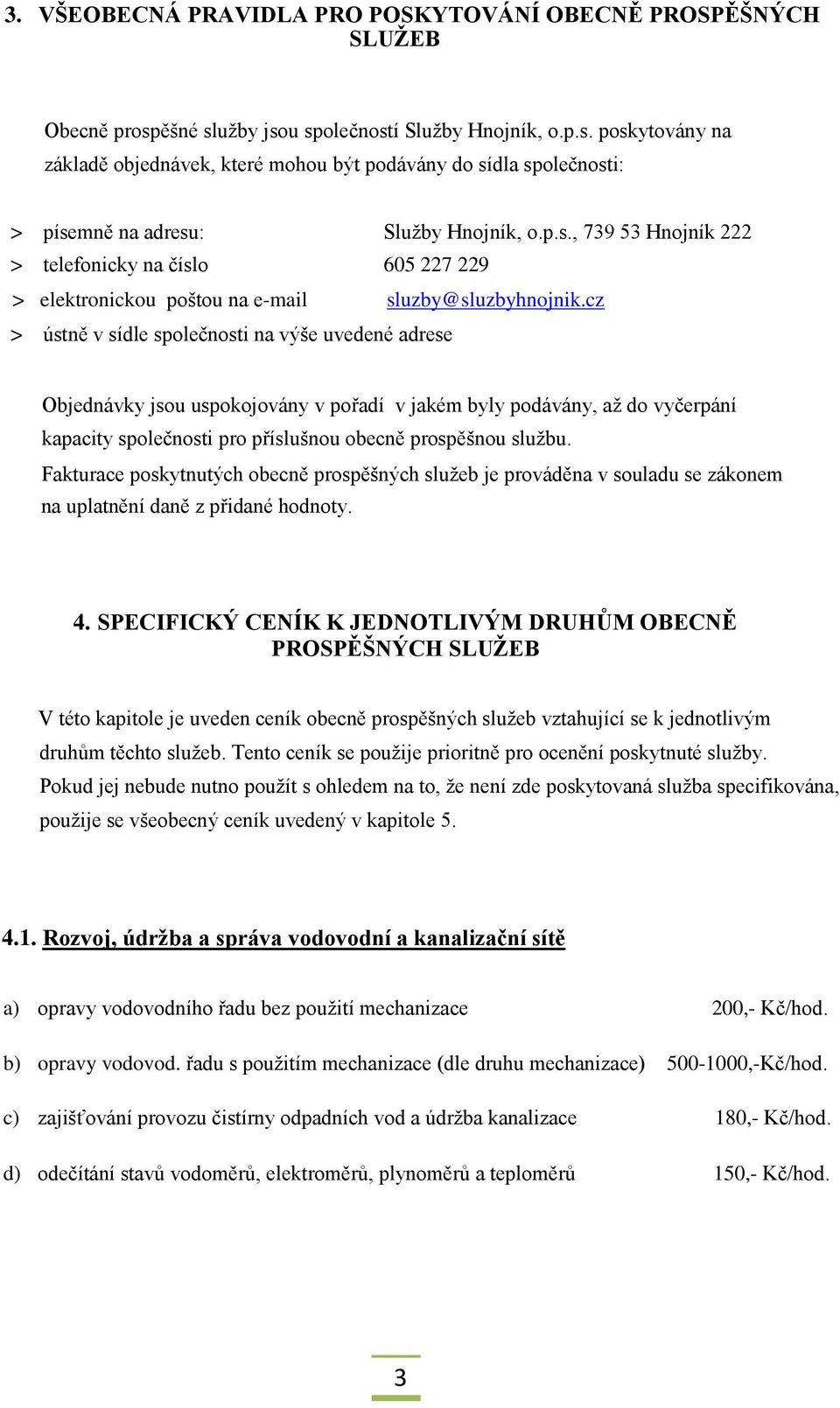 cz > ústně v sídle společnosti na výše uvedené adrese Objednávky jsou uspokojovány v pořadí v jakém byly podávány, až do vyčerpání kapacity společnosti pro příslušnou obecně prospěšnou službu.