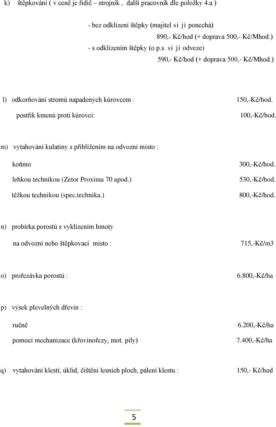 m) vytahování kulatiny s přiblížením na odvozní místo : koňmo lehkou technikou (Zetor Proxima 70 apod.) těžkou technikou (spec.technika.) 300,-Kč/hod. 530,-Kč/hod. 800,-Kč/hod.