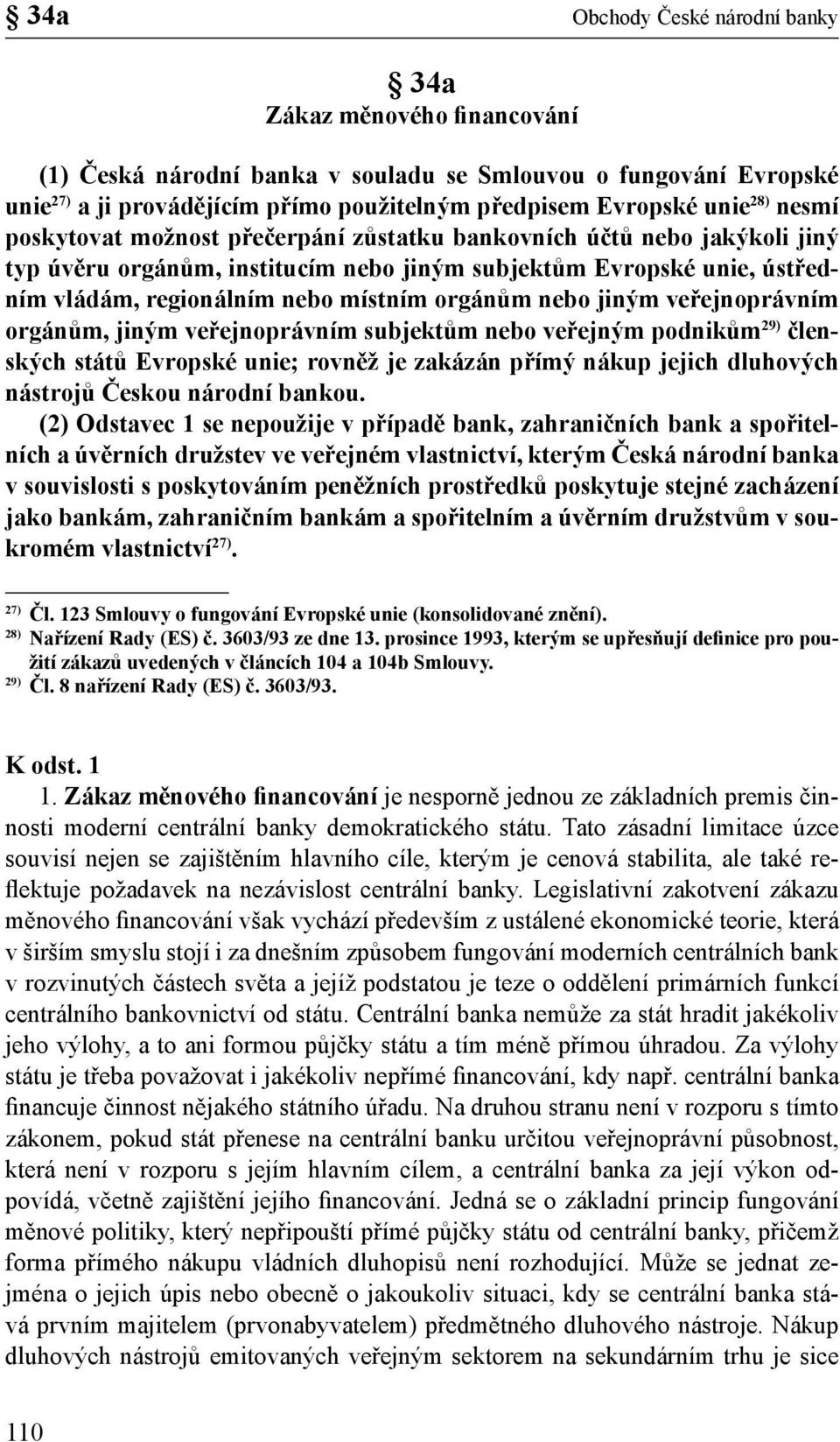 orgánům nebo jiným veřejnoprávním orgánům, jiným veřejnoprávním subjektům nebo veřejným podnikům 29) členských států Evropské unie; rovněž je zakázán přímý nákup jejich dluhových nástrojů Českou