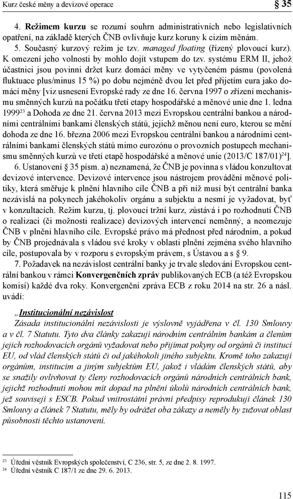 systému ERM II, jehož účastnici jsou povinni držet kurz domácí měny ve vytyčeném pásmu (povolená fluktuace plus/minus 15 %) po dobu nejméně dvou let před přijetím eura jako domácí měny [viz usnesení