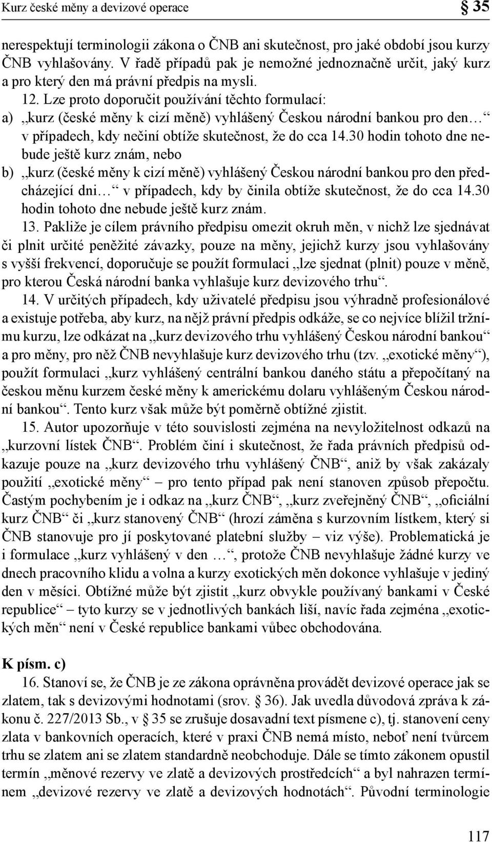 Lze proto doporučit používání těchto formulací: a) kurz (české měny k cizí měně) vyhlášený Českou národní bankou pro den v případech, kdy nečiní obtíže skutečnost, že do cca 14.