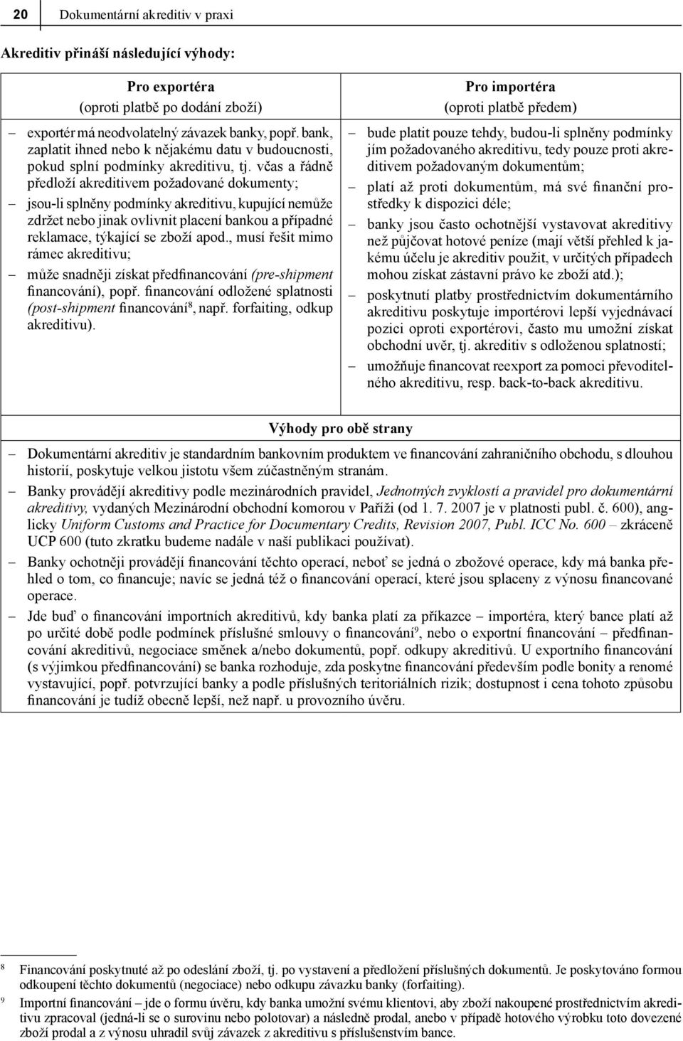 včas a řádně předloží akreditivem požadované dokumenty; jsou-li splněny podmínky akreditivu, kupující nemůže zdržet nebo jinak ovlivnit placení bankou a případné reklamace, týkající se zboží apod.