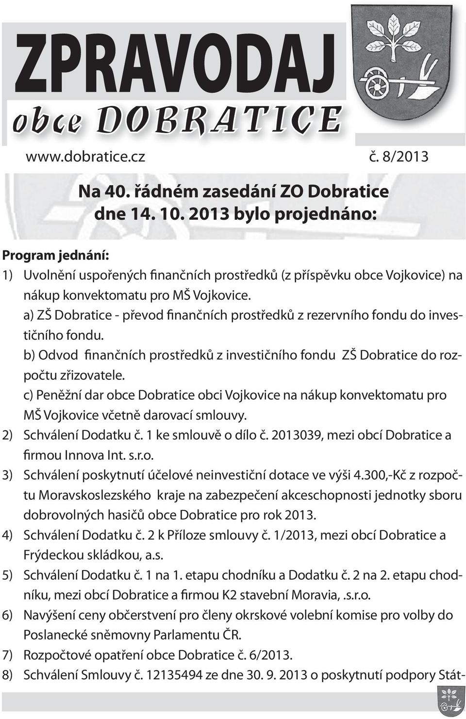 a) ZŠ Dobratice - převod finančních prostředků z rezervního fondu do investičního fondu. b) Odvod finančních prostředků z investičního fondu ZŠ Dobratice do rozpočtu zřizovatele.