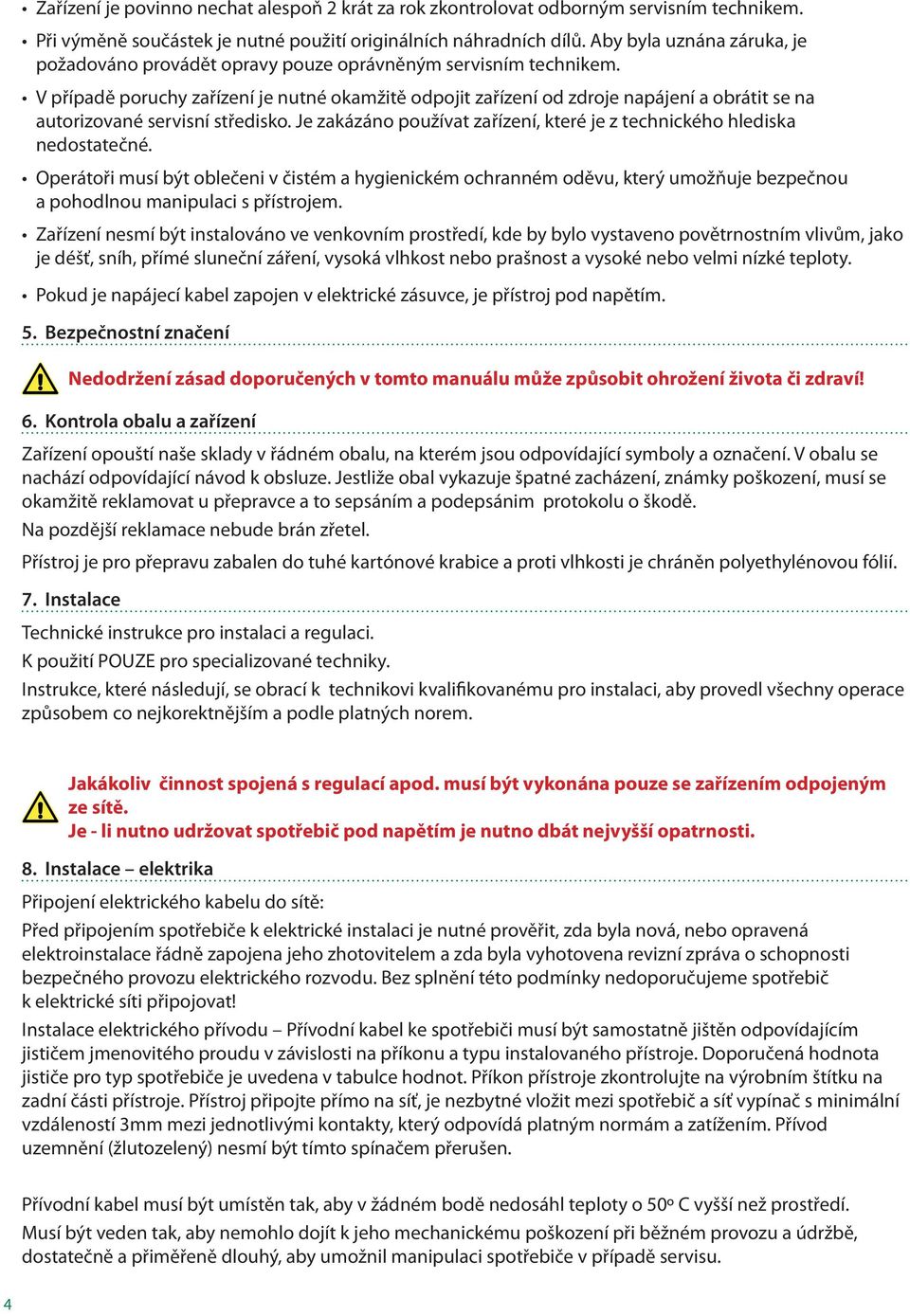 V případě poruchy zařízení je nutné okamžitě odpojit zařízení od zdroje napájení a obrátit se na autorizované servisní středisko.