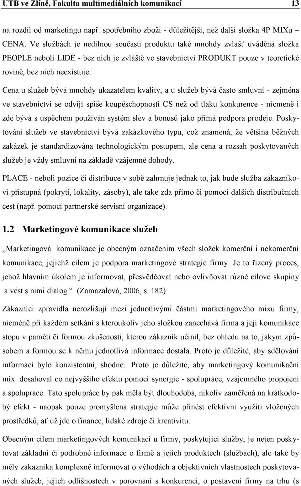 Cena u sluţeb bývá mnohdy ukazatelem kvality, a u sluţeb bývá často smluvní - zejména ve stavebnictví se odvíjí spíše koupěschopnosti CS neţ od tlaku konkurence - nicméně i zde bývá s úspěchem