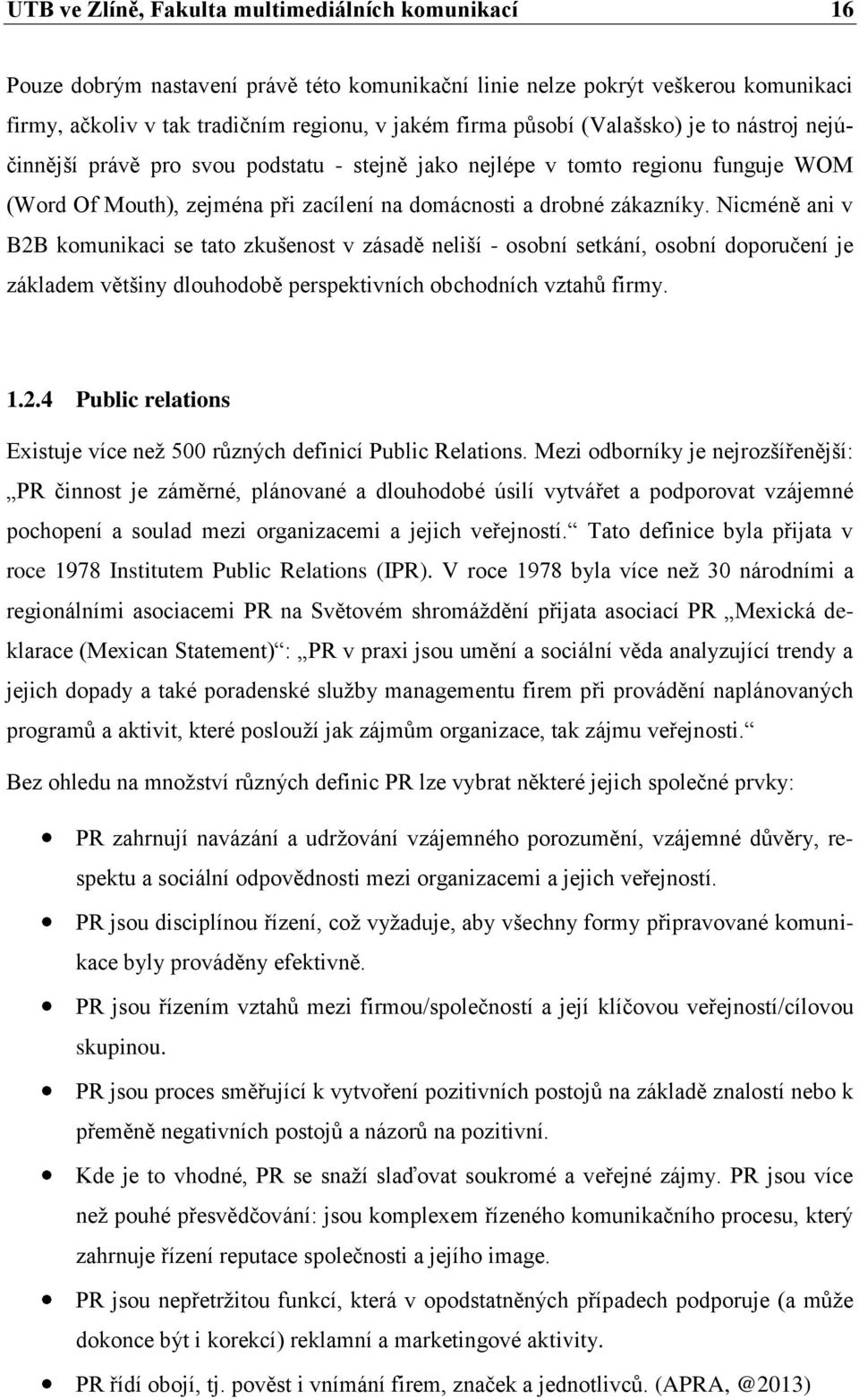 Nicméně ani v B2B komunikaci se tato zkušenost v zásadě neliší - osobní setkání, osobní doporučení je základem většiny dlouhodobě perspektivních obchodních vztahů firmy. 1.2.4 Public relations Existuje více neţ 500 různých definicí Public Relations.