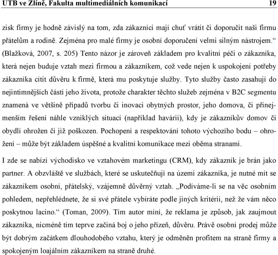 205) Tento názor je zároveň základem pro kvalitní péči o zákazníka, která nejen buduje vztah mezi firmou a zákazníkem, coţ vede nejen k uspokojení potřeby zákazníka cítit důvěru k firmě, která mu