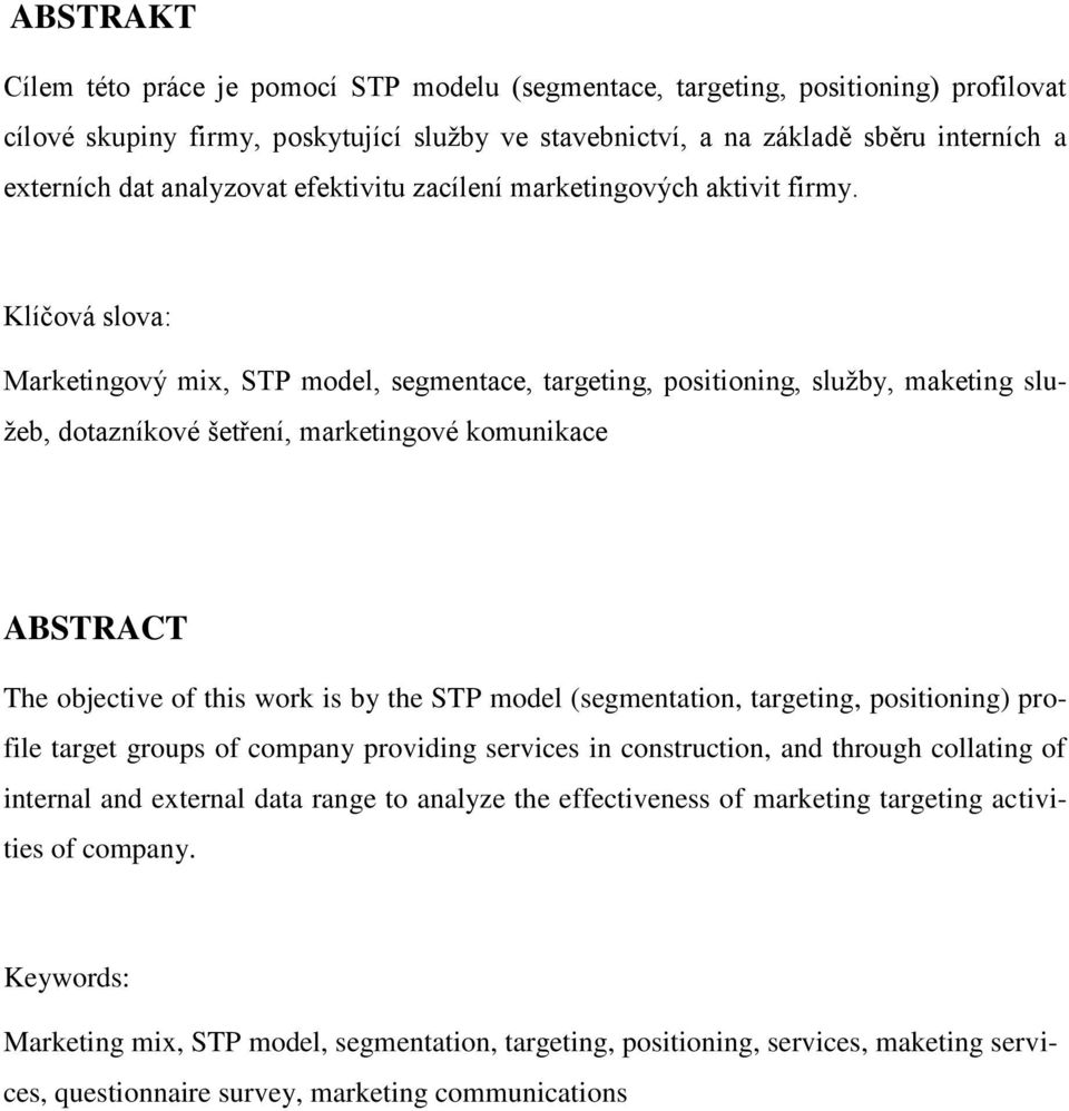 Klíčová slova: Marketingový mix, STP model, segmentace, targeting, positioning, sluţby, maketing sluţeb, dotazníkové šetření, marketingové komunikace ABSTRACT The objective of this work is by the STP