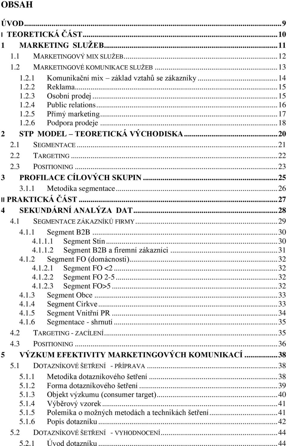 3 POSITIONING... 23 3 PROFILACE CÍLOVÝCH SKUPIN... 25 3.1.1 Metodika segmentace... 26 II PRAKTICKÁ ČÁST... 27 4 SEKUNDÁRNÍ ANALÝZA DAT... 28 4.1 SEGMENTACE ZÁKAZNÍKŮ FIRMY... 29 4.1.1 Segment B2B.