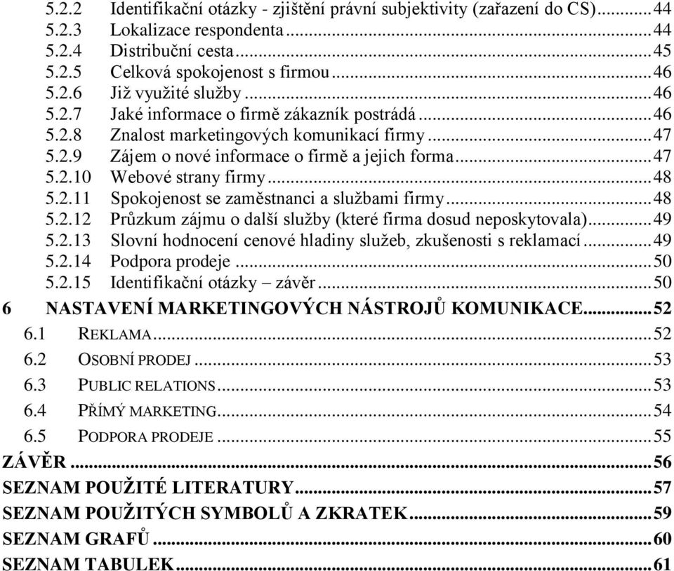 .. 48 5.2.11 Spokojenost se zaměstnanci a sluţbami firmy... 48 5.2.12 Průzkum zájmu o další sluţby (které firma dosud neposkytovala)... 49 5.2.13 Slovní hodnocení cenové hladiny sluţeb, zkušenosti s reklamací.