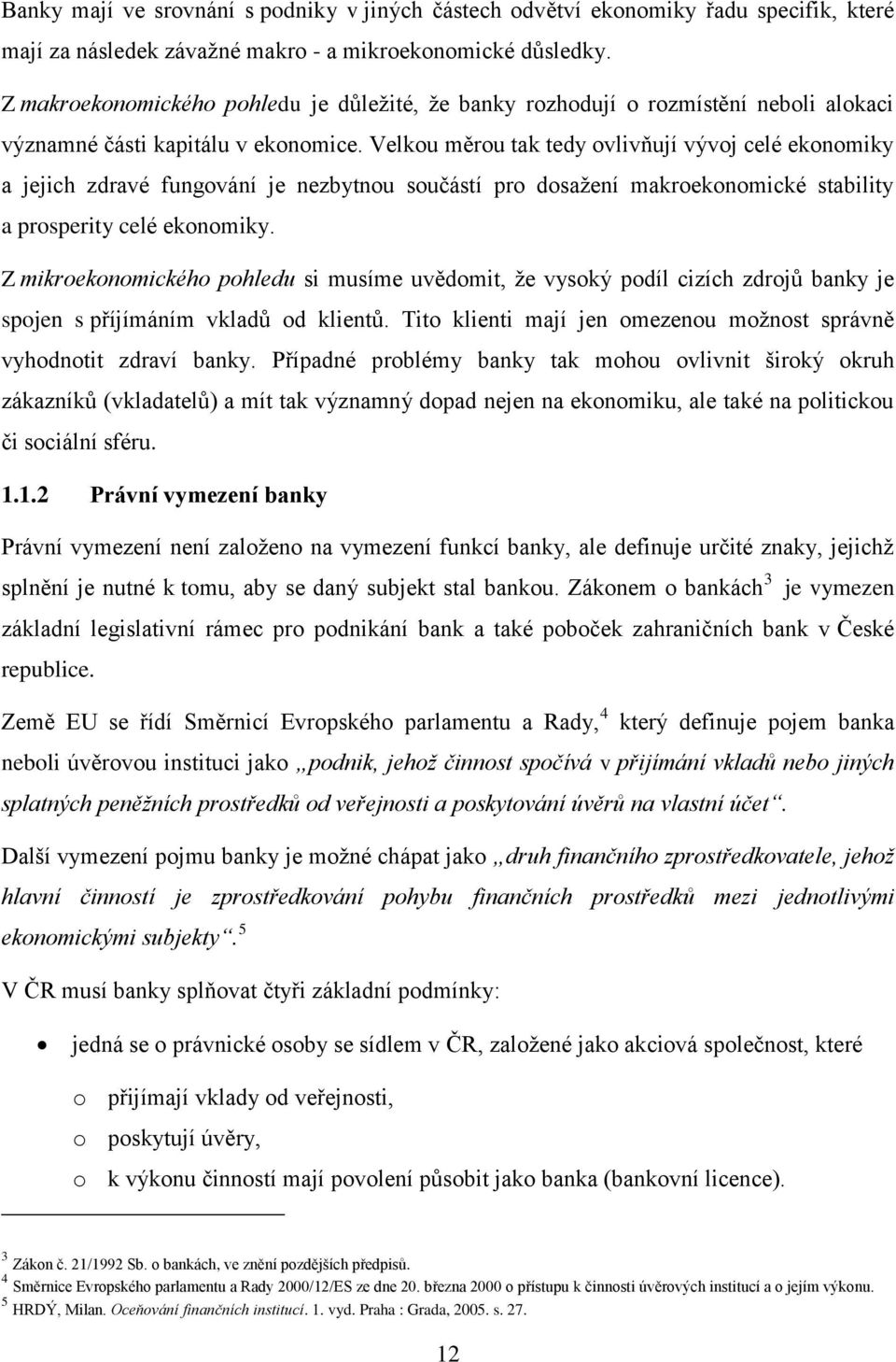 Velkou měrou tak tedy ovlivňují vývoj celé ekonomiky a jejich zdravé fungování je nezbytnou součástí pro dosaţení makroekonomické stability a prosperity celé ekonomiky.