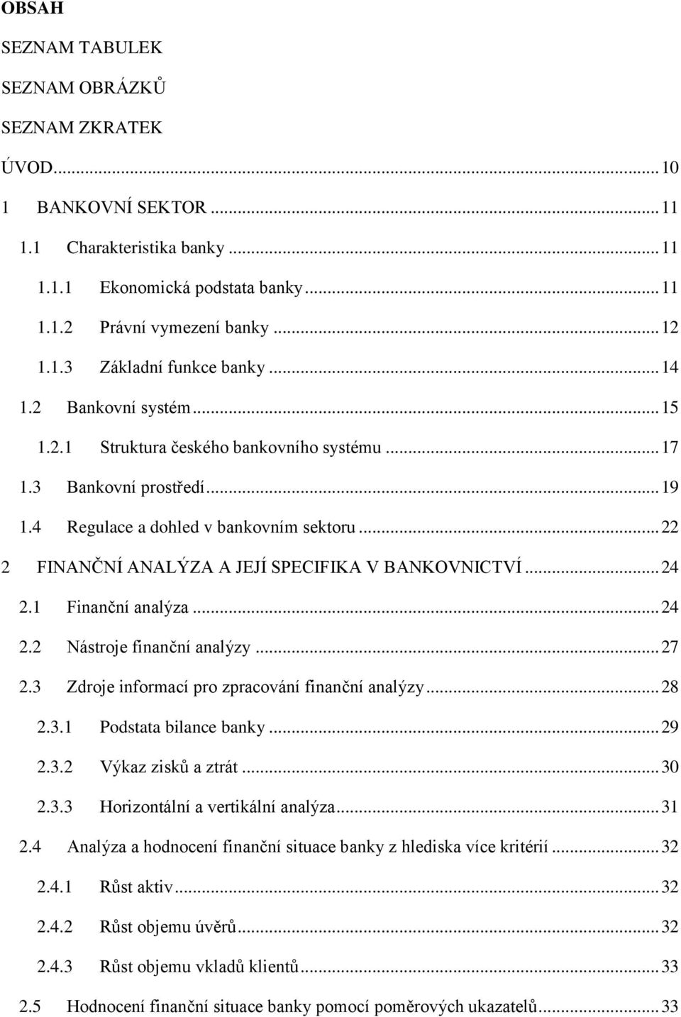 .. 22 2 FINANČNÍ ANALÝZA A JEJÍ SPECIFIKA V BANKOVNICTVÍ... 24 2.1 Finanční analýza... 24 2.2 Nástroje finanční analýzy... 27 2.3 Zdroje informací pro zpracování finanční analýzy... 28 2.3.1 Podstata bilance banky.