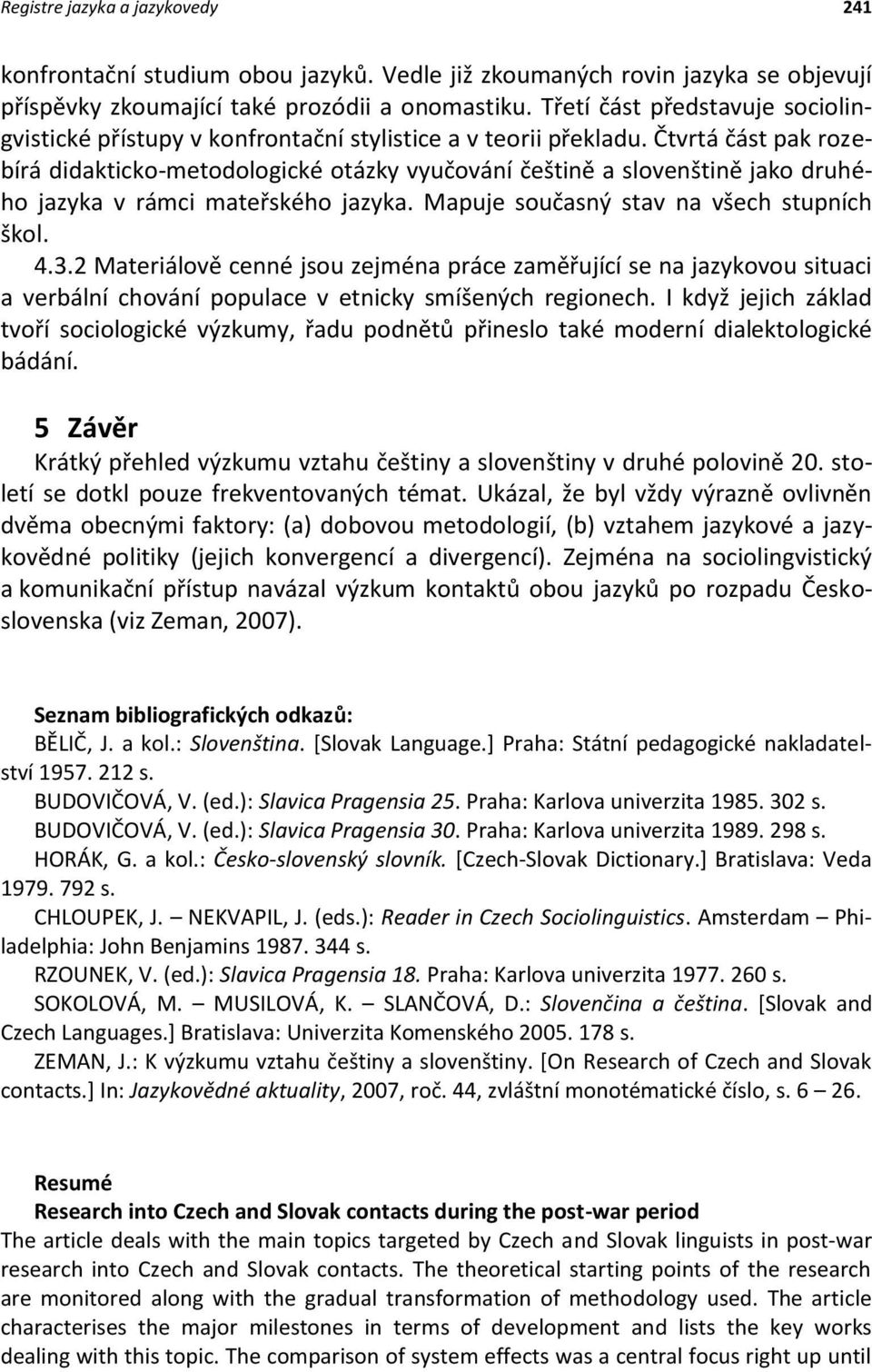 Čtvrtá část pak rozebírá didakticko-metodologické otázky vyučování češtině a slovenštině jako druhého jazyka v rámci mateřského jazyka. Mapuje současný stav na všech stupních škol. 4.3.