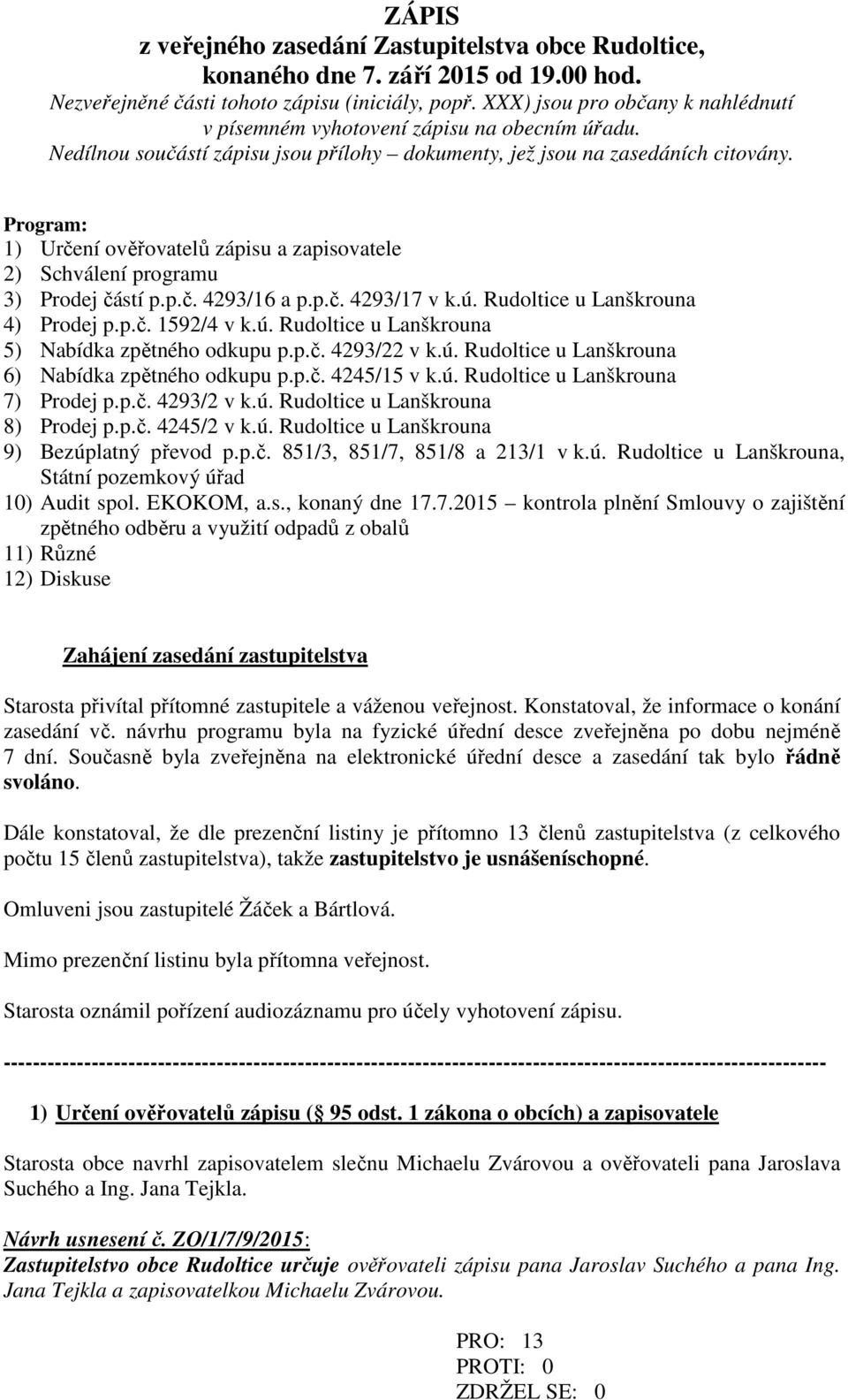 Program: 1) Určení ověřovatelů zápisu a zapisovatele 2) Schválení programu 3) Prodej částí p.p.č. 4293/16 a p.p.č. 4293/17 v k.ú. Rudoltice u Lanškrouna 4) Prodej p.p.č. 1592/4 v k.ú. Rudoltice u Lanškrouna 5) Nabídka zpětného odkupu p.