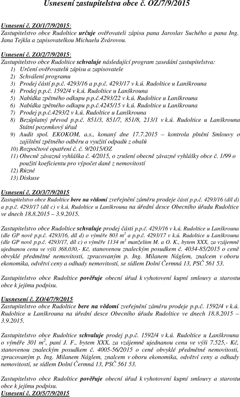 ZO/2/7/9/2015: Zastupitelstvo obce Rudoltice schvaluje následující program zasedání zastupitelstva: 1) Určení ověřovatelů zápisu a zapisovatele 2) Schválení programu 3) Prodej částí p.p.č. 4293/16 a p.