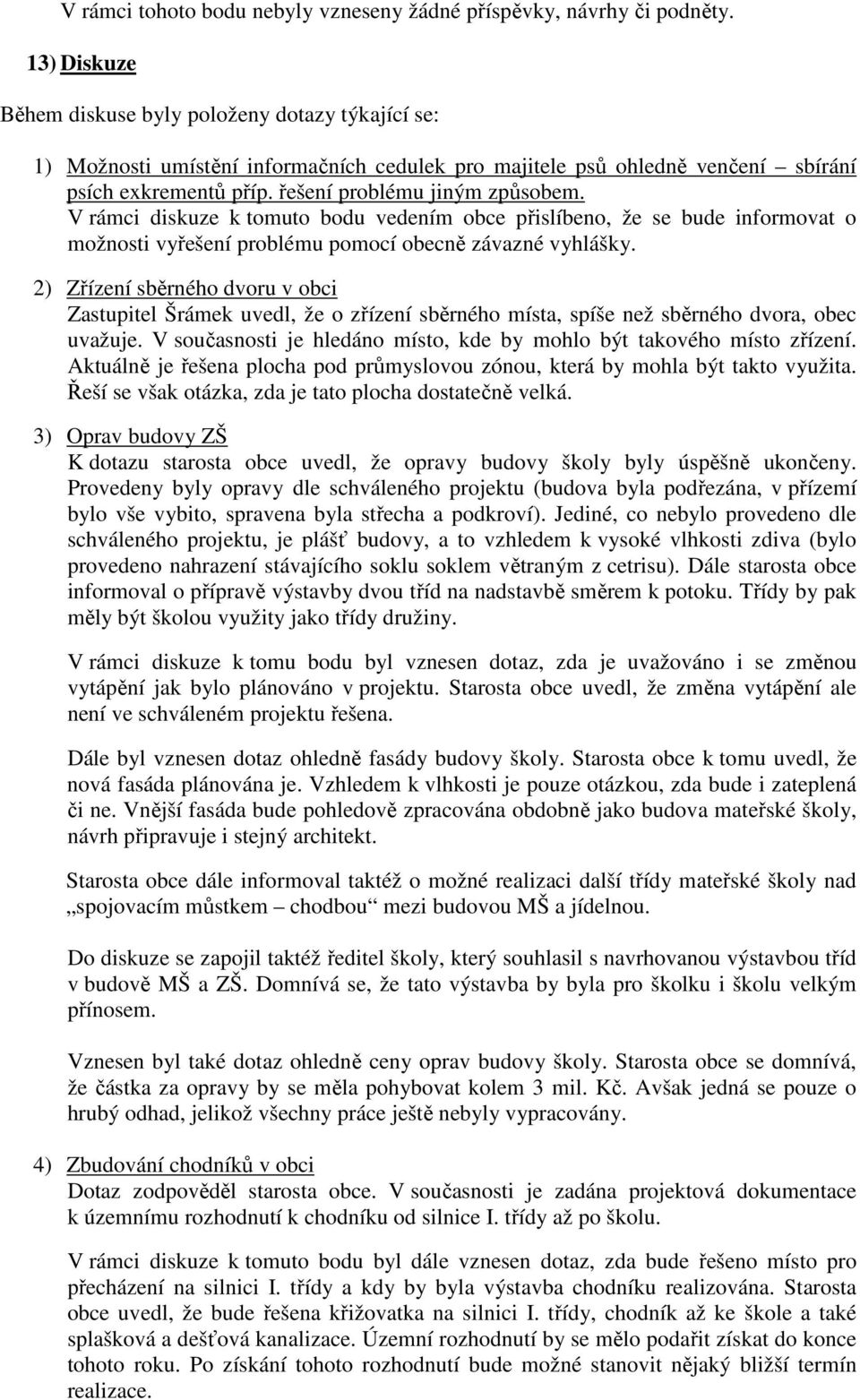 V rámci diskuze k tomuto bodu vedením obce přislíbeno, že se bude informovat o možnosti vyřešení problému pomocí obecně závazné vyhlášky.