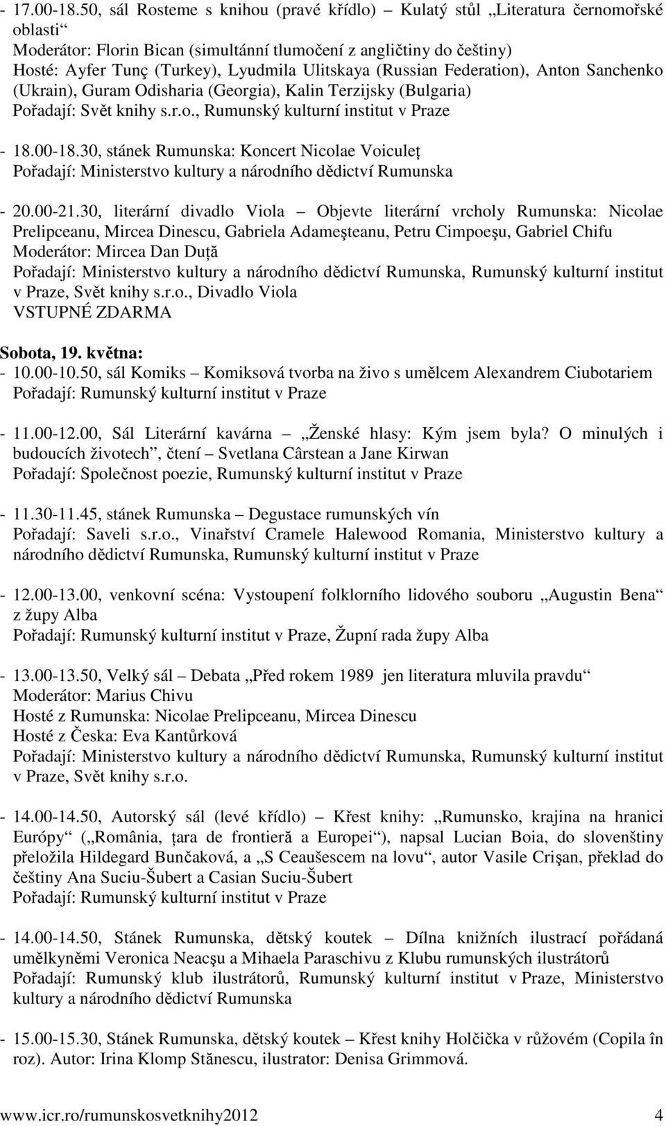 Ulitskaya (Russian Federation), Anton Sanchenko (Ukrain), Guram Odisharia (Georgia), Kalin Terzijsky (Bulgaria) Pořadají: Svět knihy s.r.o., Rumunský kulturní institut - 18.00-18.