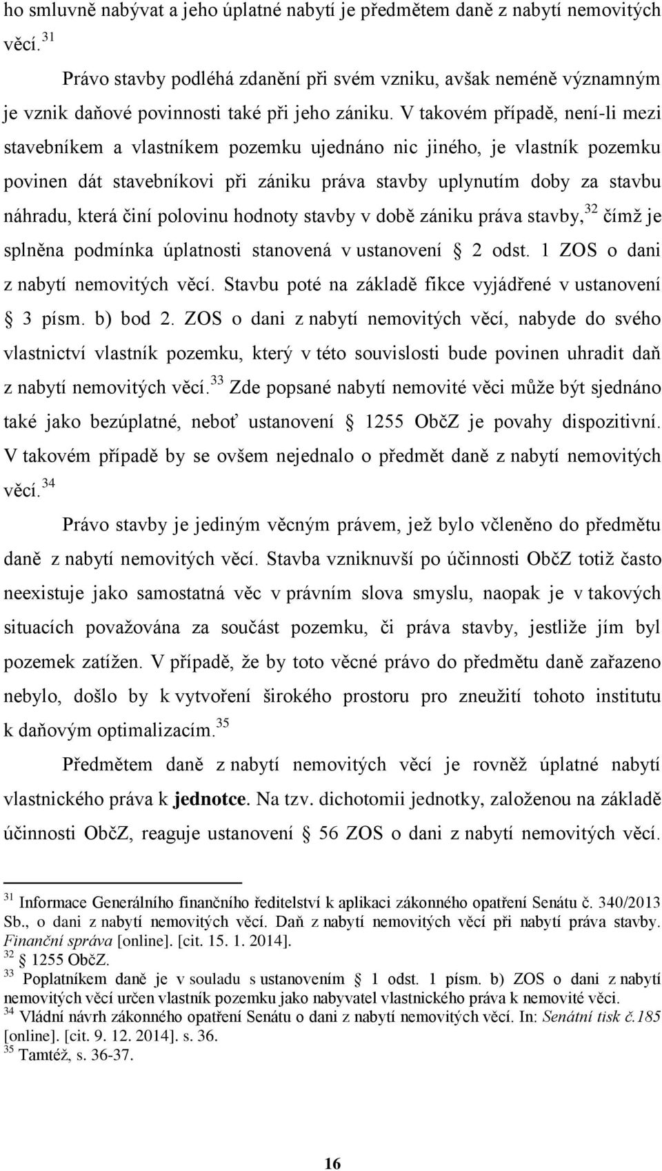 V takovém případě, není-li mezi stavebníkem a vlastníkem pozemku ujednáno nic jiného, je vlastník pozemku povinen dát stavebníkovi při zániku práva stavby uplynutím doby za stavbu náhradu, která činí