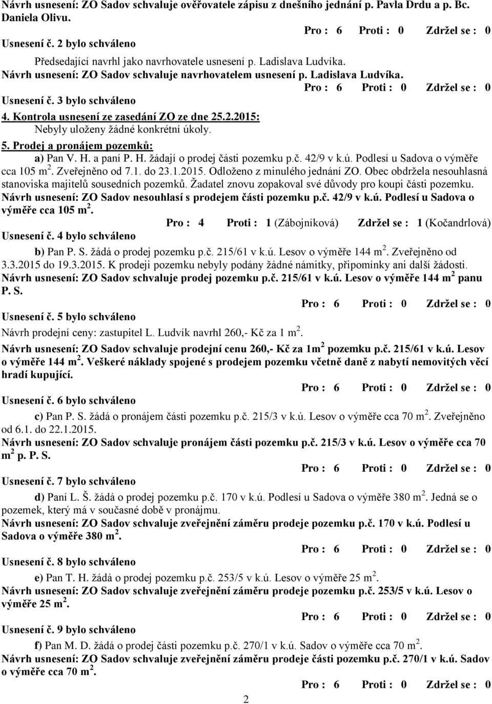 .2.2015: Nebyly uloţeny ţádné konkrétní úkoly. 5. Prodej a pronájem pozemků: a) Pan V. H. a paní P. H. ţádají o prodej části pozemku p.č. 42/9 v k.ú. Podlesí u Sadova o výměře cca 105 m 2.