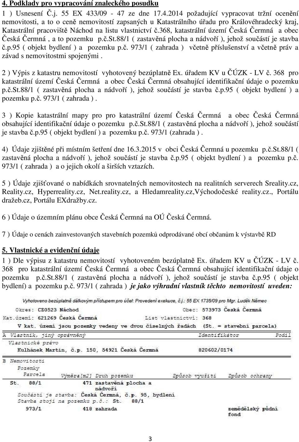 2 ) Výpis z katastru nemovitostí vyhotovený bezúplatně Ex. úřadem KV u ČÚZK - LV č. 368 pro katastrální území Česká Čermná a obec Česká Čermná obsahující identifikační údaje o pozemku p.č.st.88/1 ( zastavěná plocha a nádvoří ), jehož součástí je stavba č.