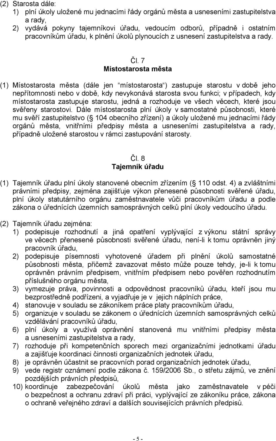 7 Místostarosta města (1) Místostarosta města (dále jen místostarosta ) zastupuje starostu v době jeho nepřítomnosti nebo v době, kdy nevykonává starosta svou funkci; v případech, kdy místostarosta