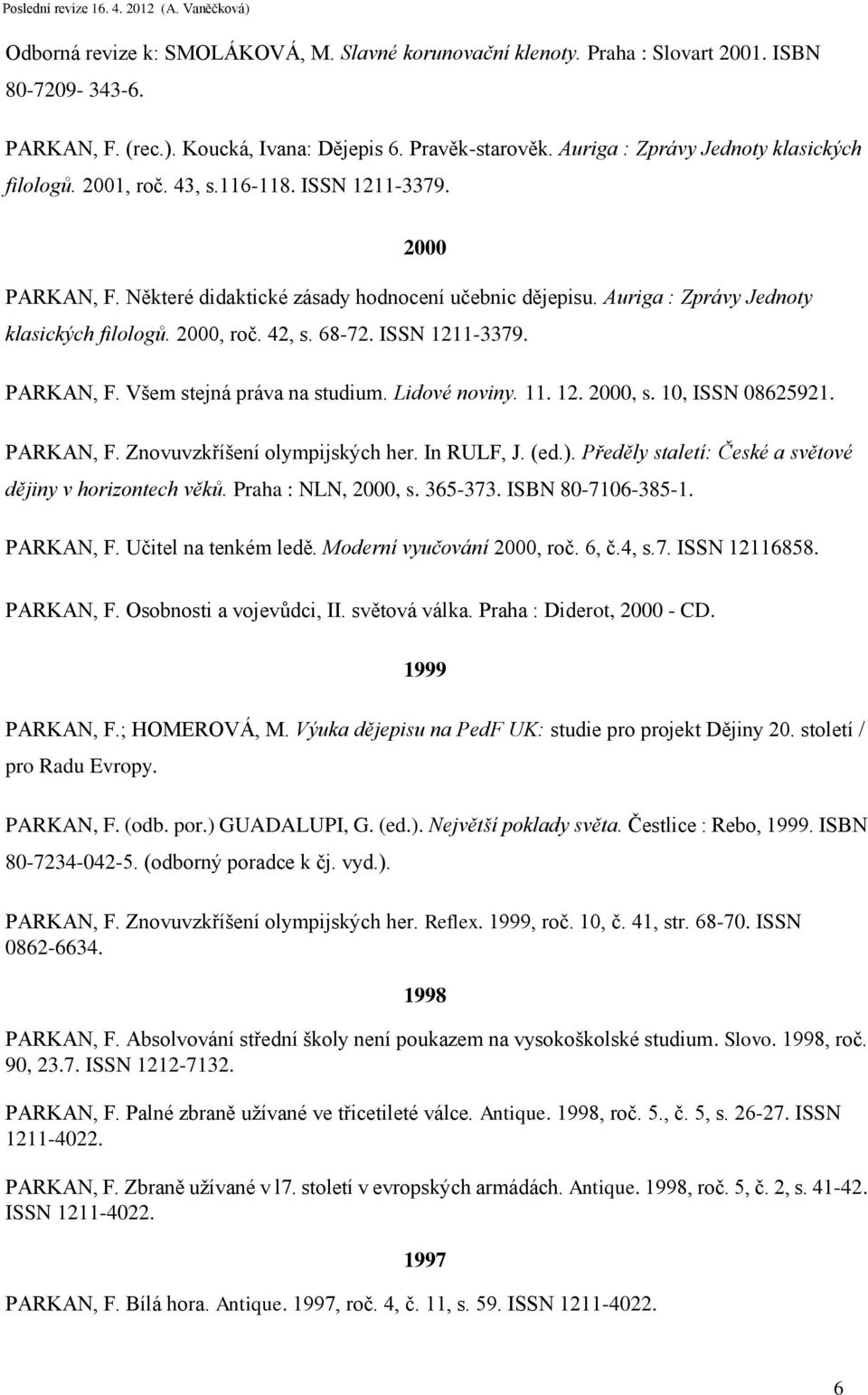 Auriga : Zprávy Jednoty klasických filologů. 2000, roč. 42, s. 68-72. ISSN 1211-3379. PARKAN, F. Všem stejná práva na studium. Lidové noviny. 11. 12. 2000, s. 10, ISSN 08625921. PARKAN, F. Znovuvzkříšení olympijských her.