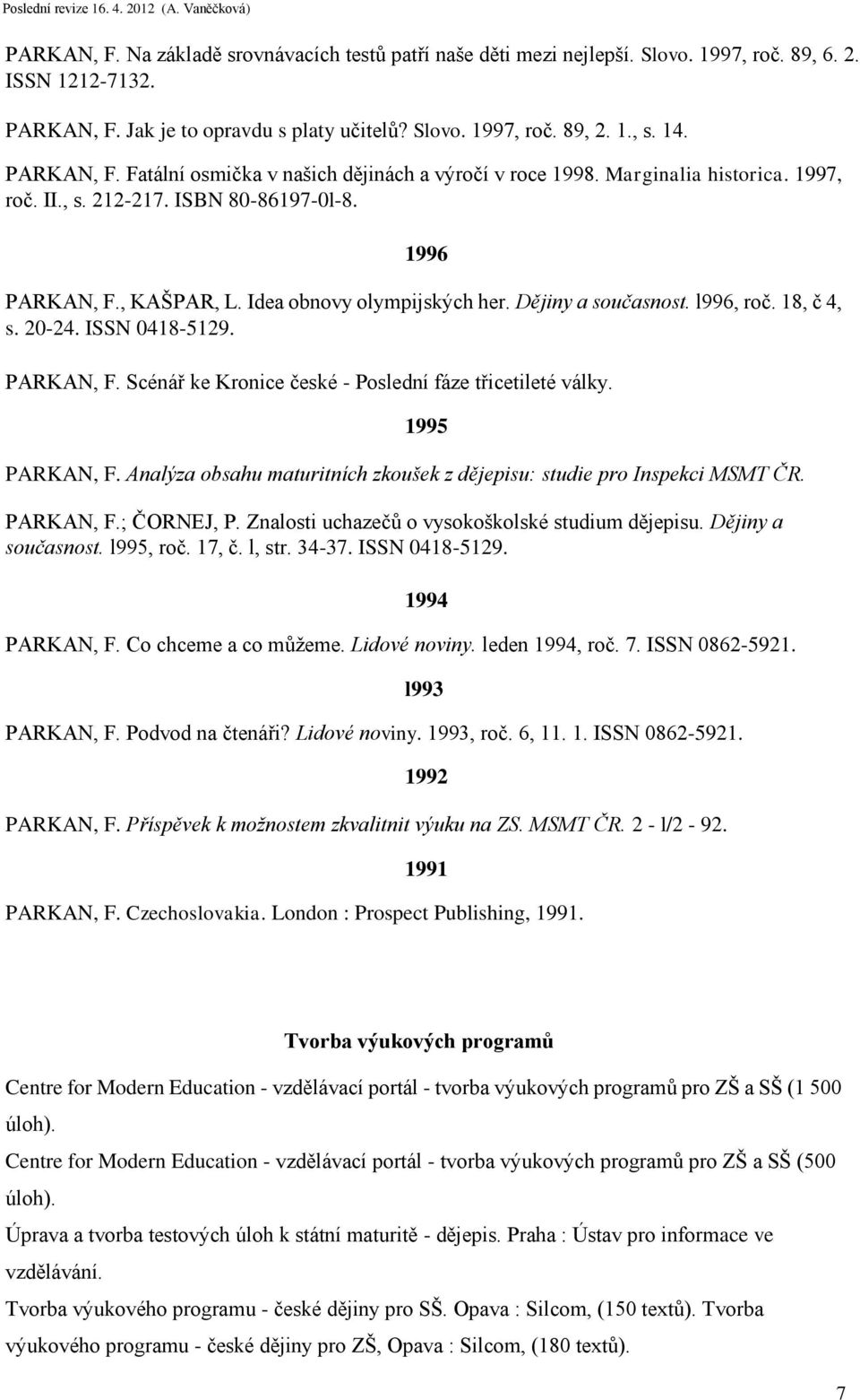 Dějiny a současnost. l996, roč. 18, č 4, s. 20-24. ISSN 0418-5129. PARKAN, F. Scénář ke Kronice české - Poslední fáze třicetileté války. 1995 PARKAN, F.