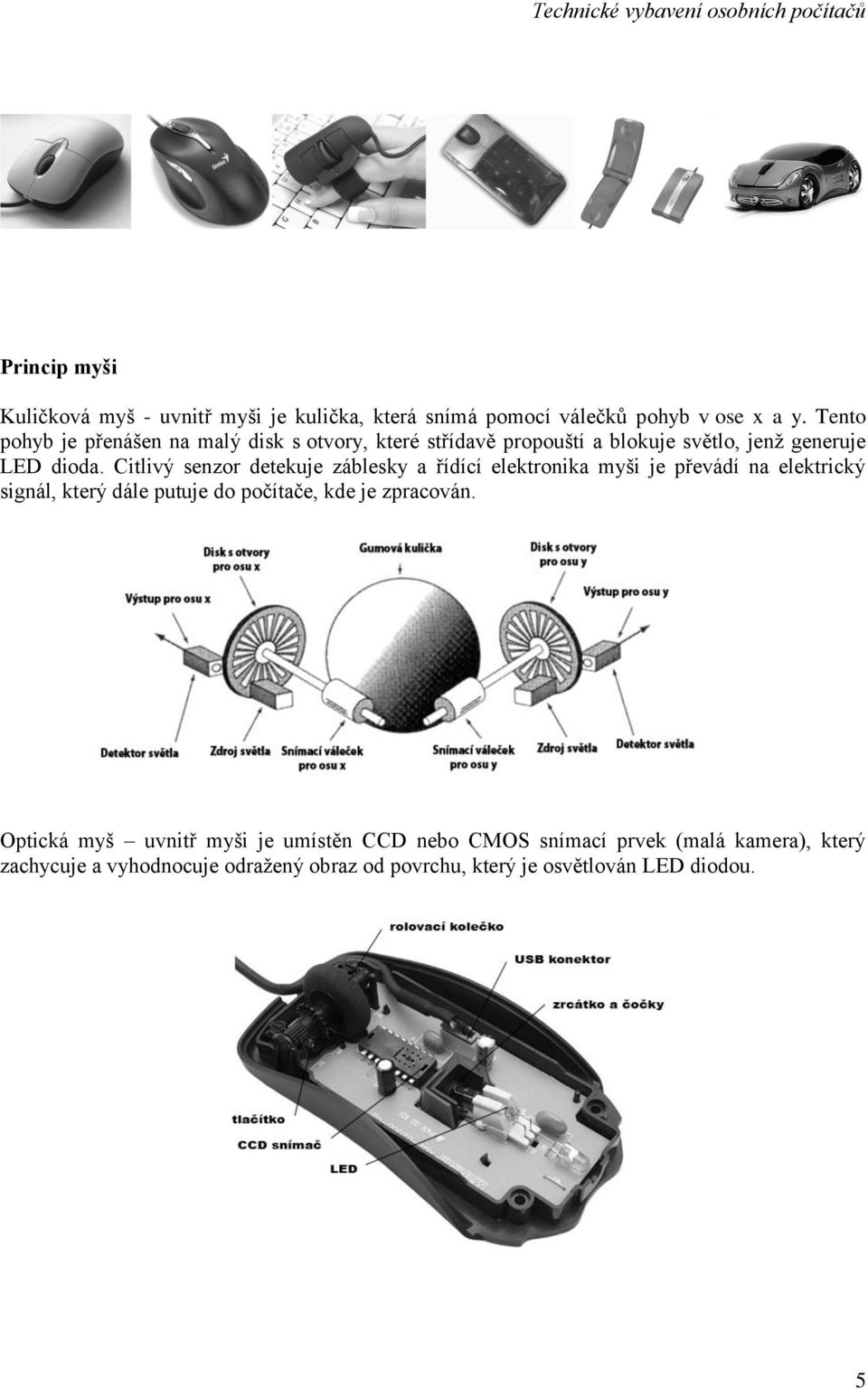 Citlivý senzor detekuje záblesky a řídící elektronika myši je převádí na elektrický signál, který dále putuje do počítače, kde je