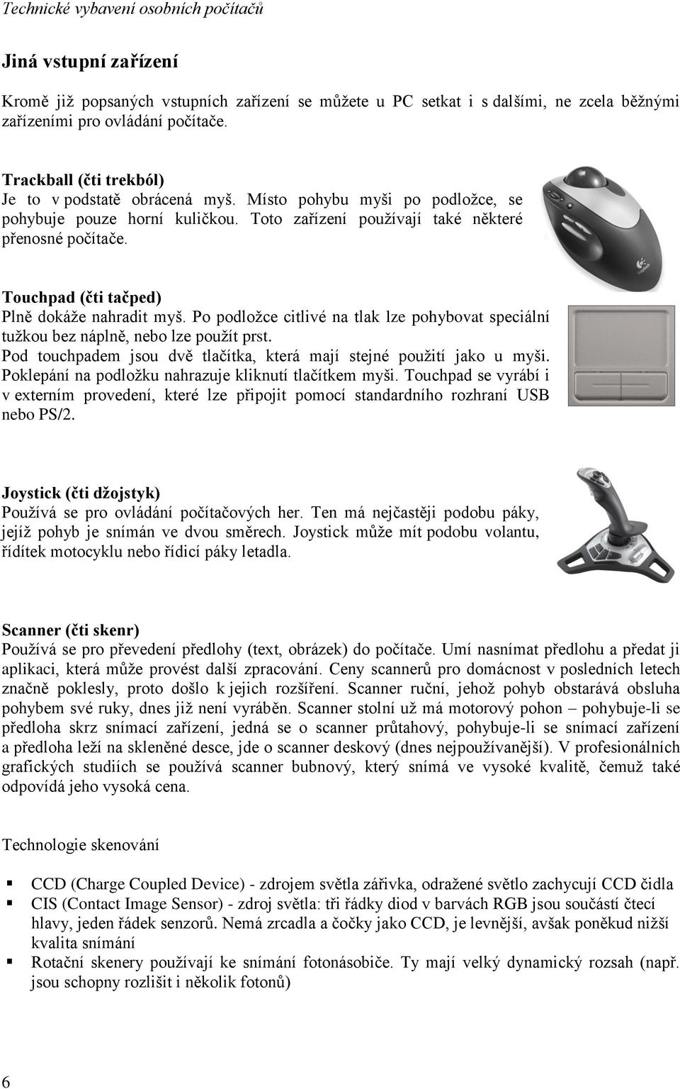 Touchpad (čti tačped) Plně dokáže nahradit myš. Po podložce citlivé na tlak lze pohybovat speciální tužkou bez náplně, nebo lze použít prst.