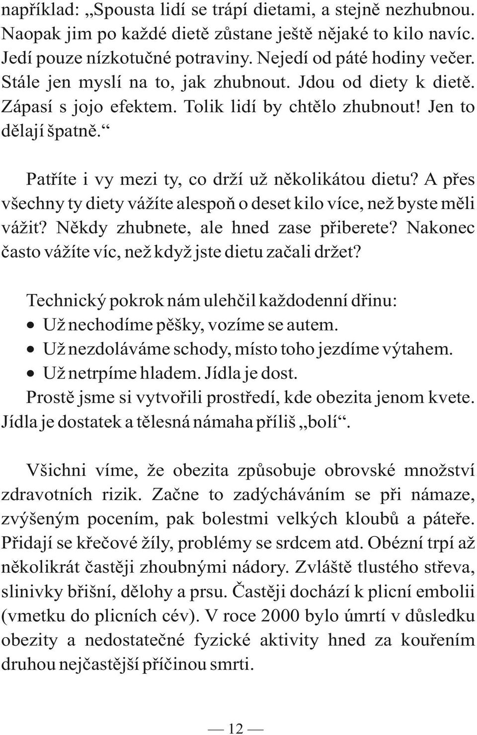 A přes všechny ty diety vážíte alespoň o deset kilo více, než byste měli vážit? Někdy zhubnete, ale hned zase přiberete? Nakonec často vážíte víc, než když jste dietu začali držet?