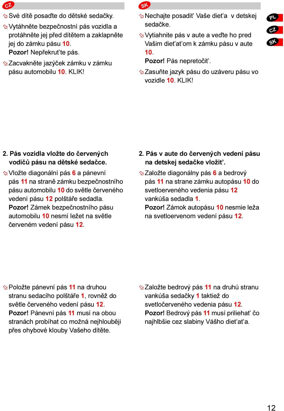 Pás nepretočit. Zasuňte jazyk pásu do uzáveru pásu vo vozidle 10. KLIK! CZ 2. Pás vozidla vložte do červených vodičů pásu na dětské sedačce.