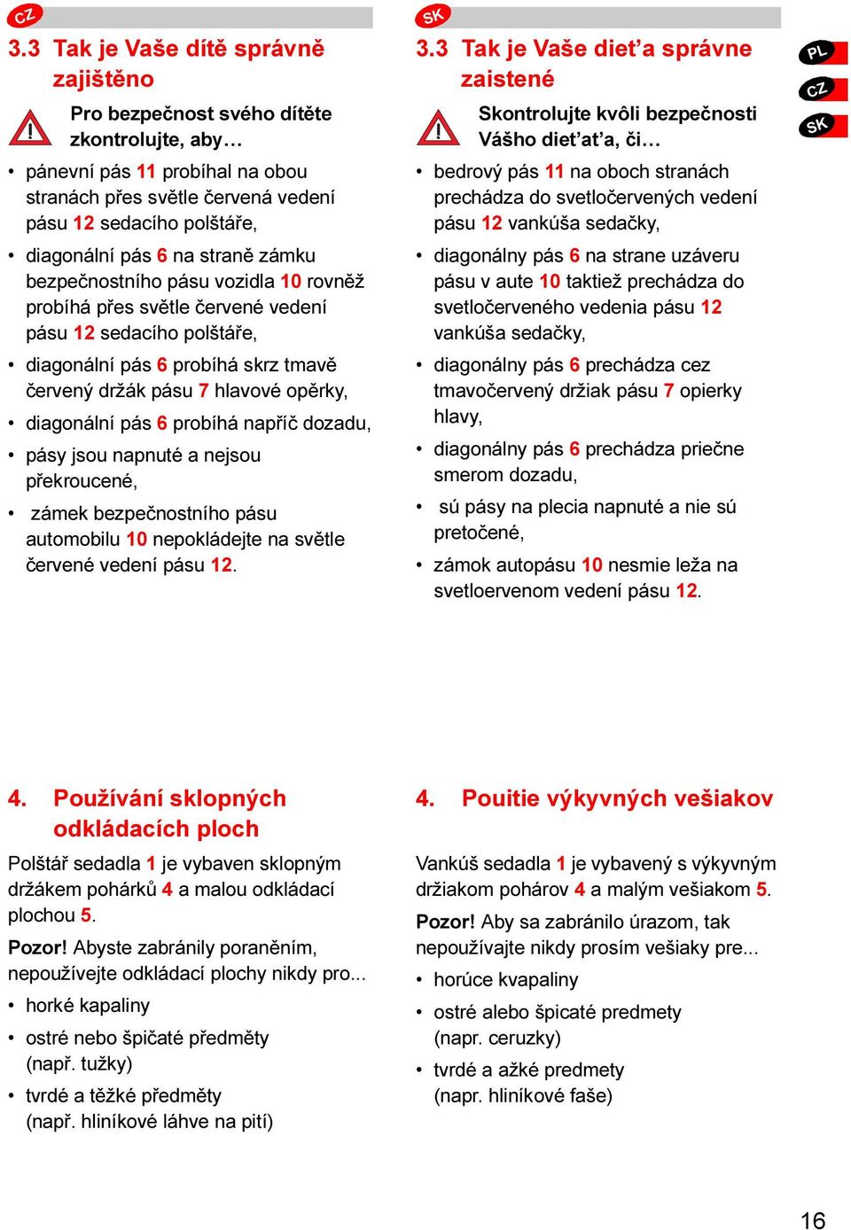 pás 6 probíhá napříč dozadu, pásy jsou napnuté a nejsou překroucené, zámek bezpečnostního pásu automobilu 10 nepokládejte na světle červené vedení pásu 12. 3.