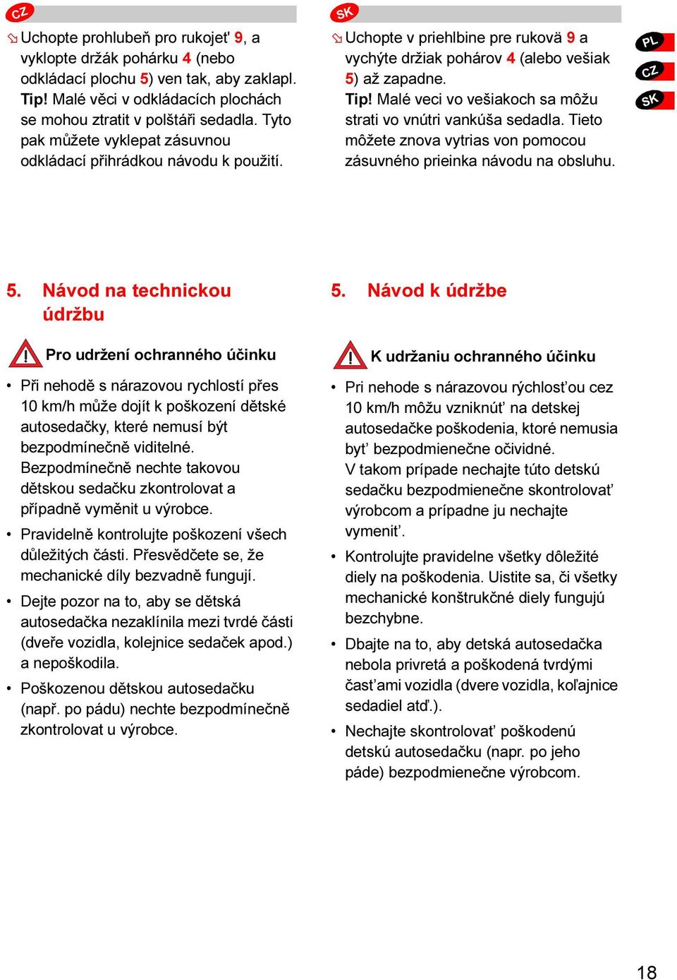 Malé veci vo vešiakoch sa môžu strati vo vnútri vankúša sedadla. Tieto môžete znova vytrias von pomocou zásuvného prieinka návodu na obsluhu. CZ 5.