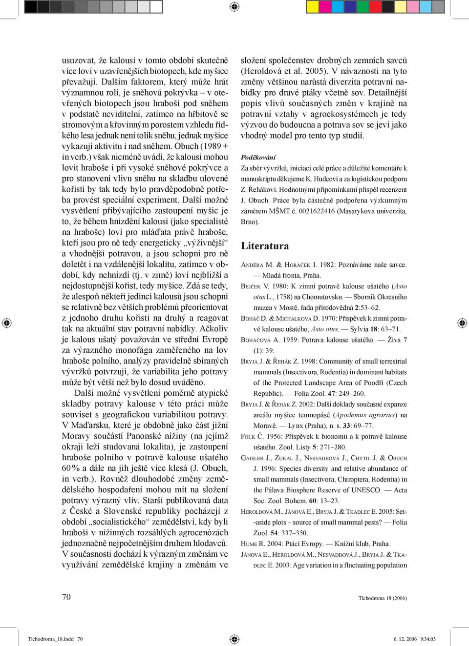 vzhledu řídkého lesa jednak není tolik sněhu, jednak myšice vykazují aktivitu i nad sněhem. Obuch (1989 + in verb.