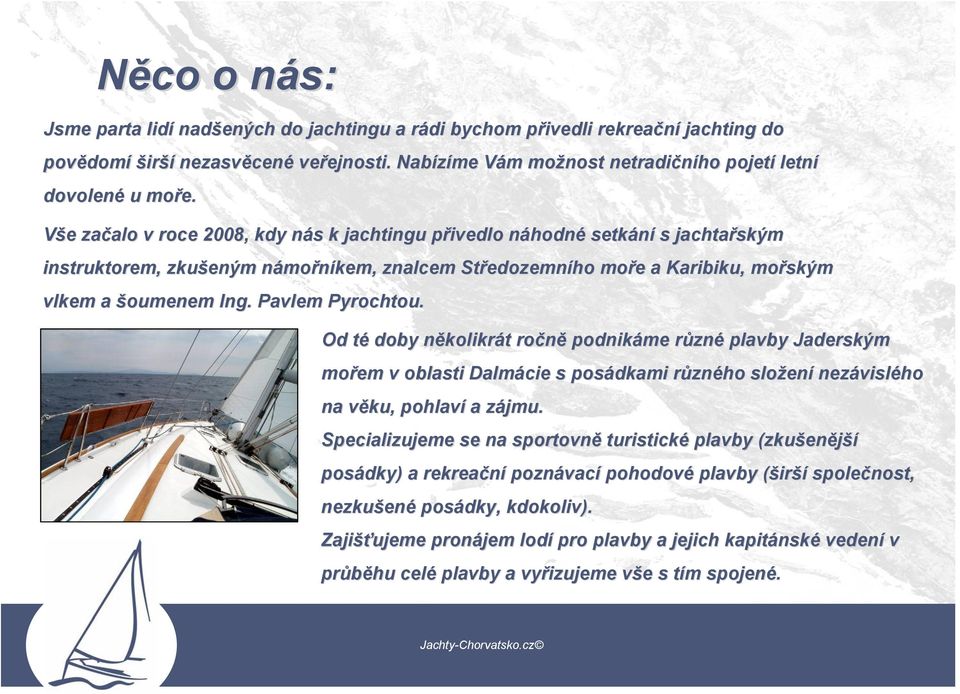 Vše e začalo alo v roce 2008, kdy nás n s k jachtingu přivedlo p náhodnn hodné setkání s jachtařským instruktorem, zkušeným námon mořníkem, znalcem Středozemn edozemního moře e a Karibiku, mořským