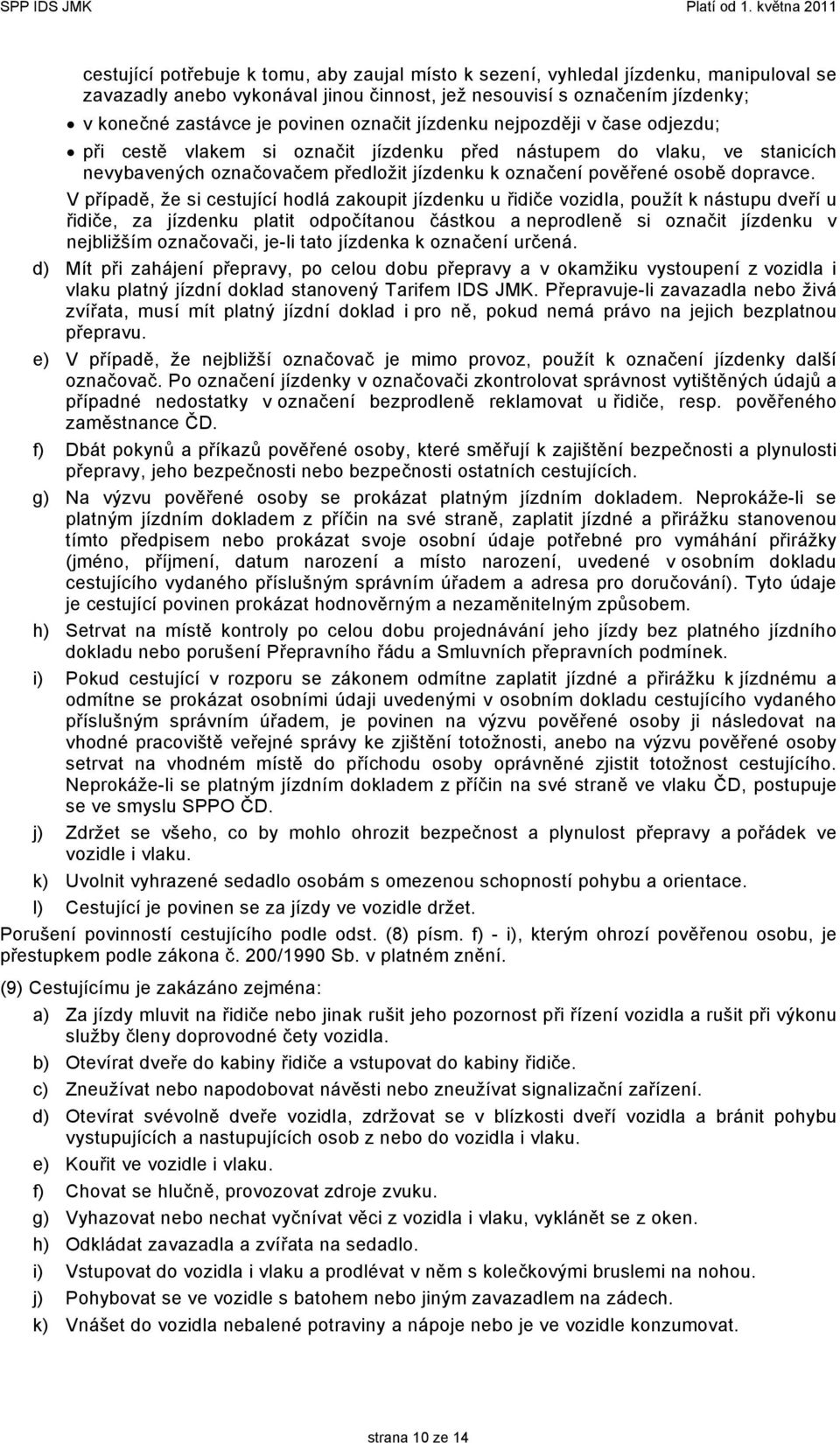 V případě, že si cestující hodlá zakoupit jízdenku u řidiče vozidla, použít k nástupu dveří u řidiče, za jízdenku platit odpočítanou částkou a neprodleně si označit jízdenku v nejbližším označovači,