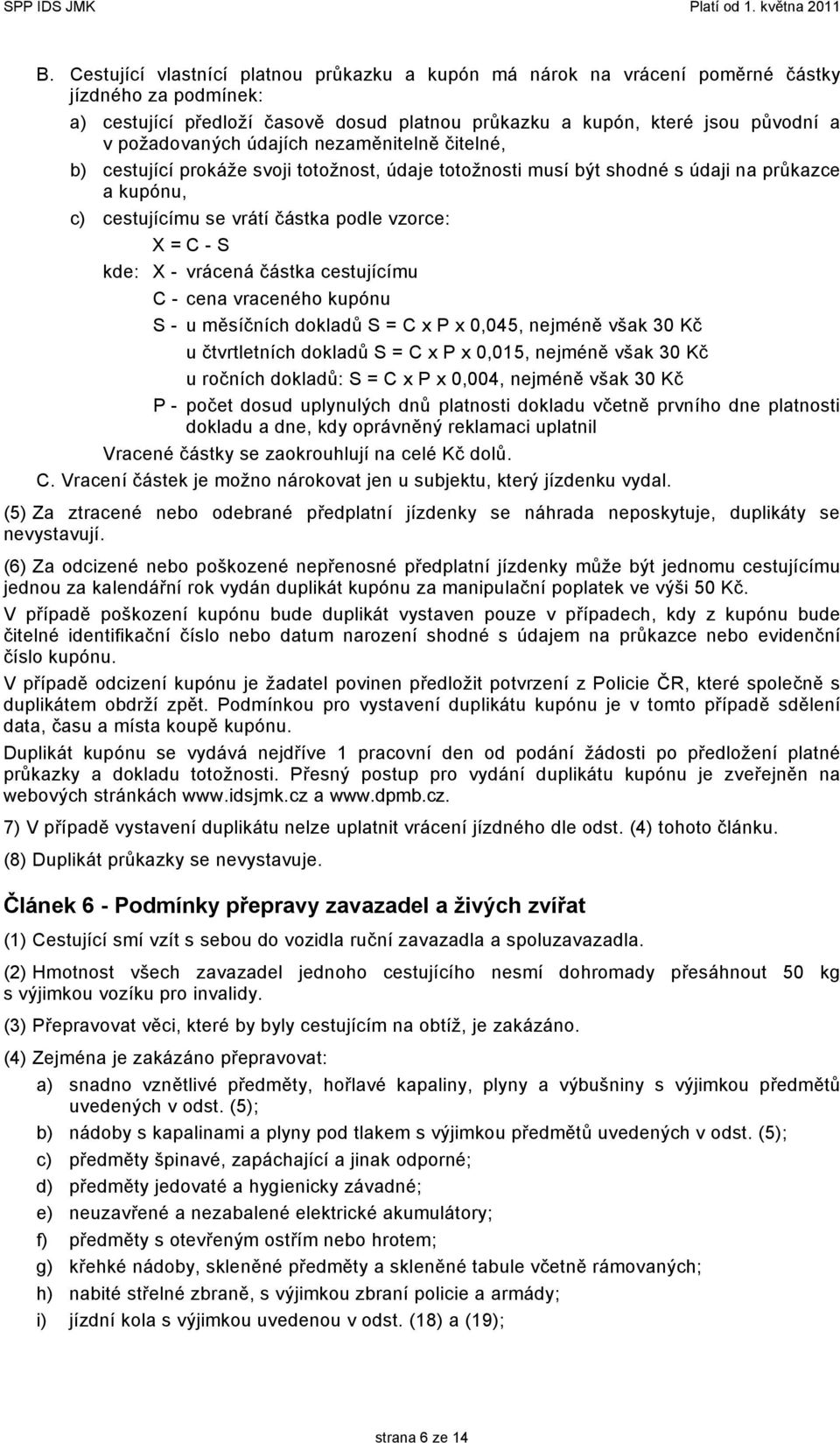 kde: X - vrácená částka cestujícímu C - cena vraceného kupónu S - u měsíčních dokladů S = C x P x 0,045, nejméně však 30 Kč u čtvrtletních dokladů S = C x P x 0,015, nejméně však 30 Kč u ročních