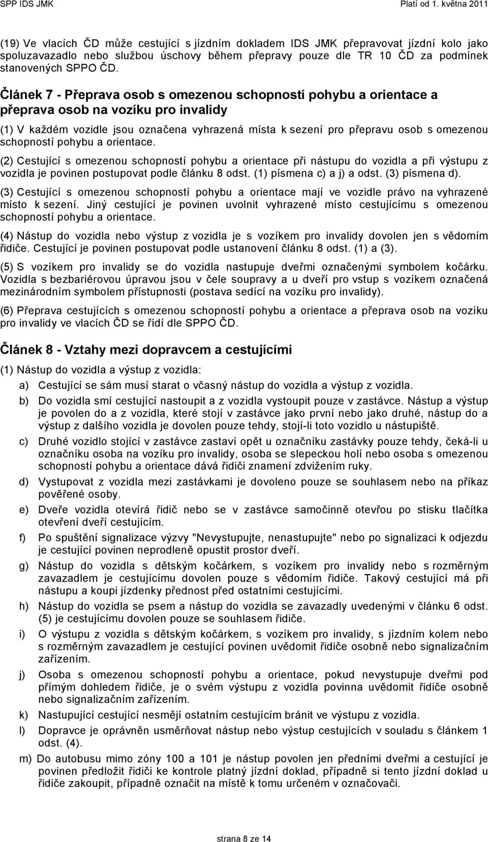 schopností pohybu a orientace. (2) Cestující s omezenou schopností pohybu a orientace při nástupu do vozidla a při výstupu z vozidla je povinen postupovat podle článku 8 odst.