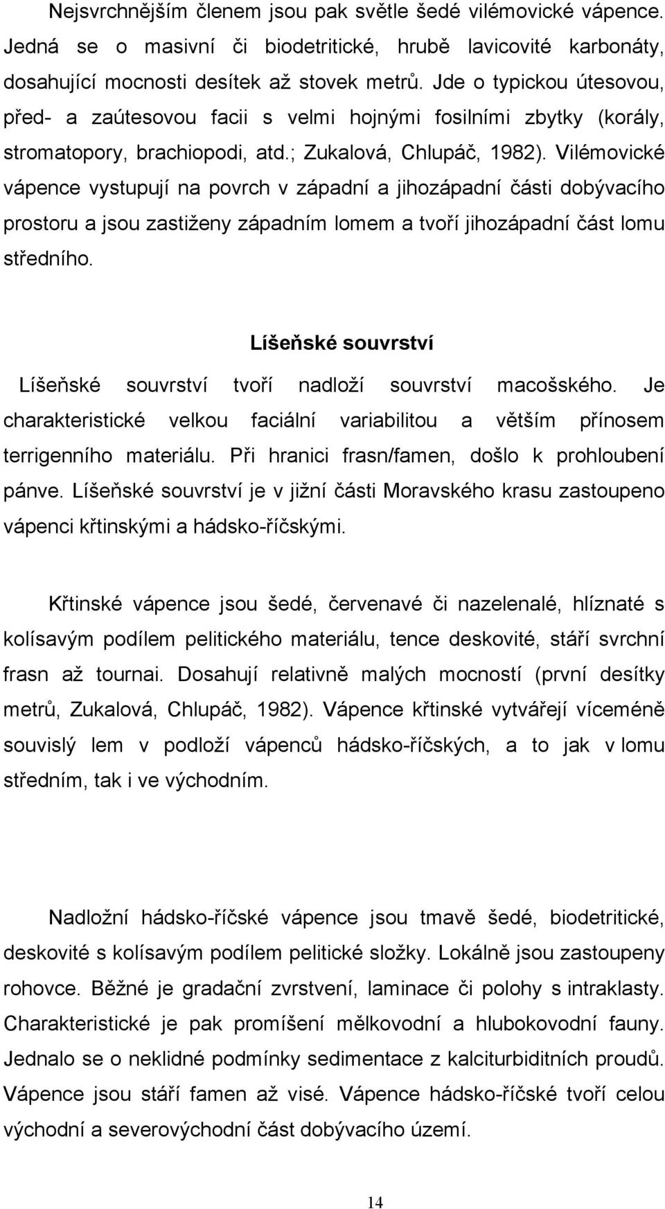 Vilémovické vápence vystupují na povrch v západní a jihozápadní části dobývacího prostoru a jsou zastiženy západním lomem a tvoří jihozápadní část lomu středního.