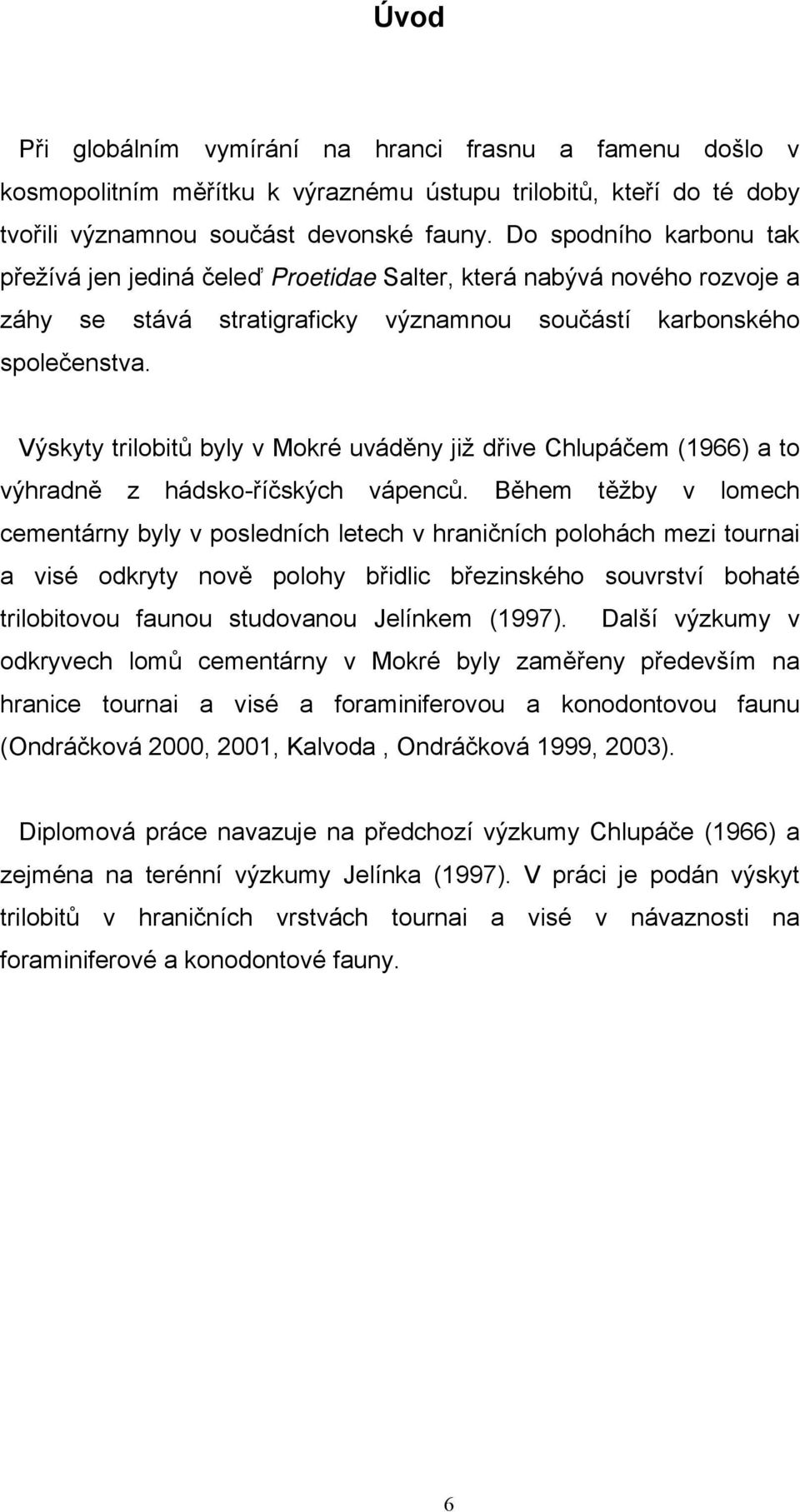 Výskyty trilobitů byly v Mokré uváděny již dřive Chlupáčem (1966) a to výhradně z hádsko-říčských vápenců.